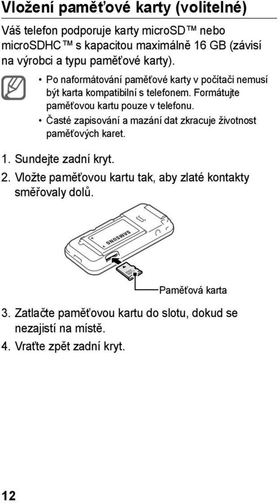 Formátujte paměťovou kartu pouze v telefonu. Časté zapisování a mazání dat zkracuje životnost paměťových karet. 1. Sundejte zadní kryt. 2.