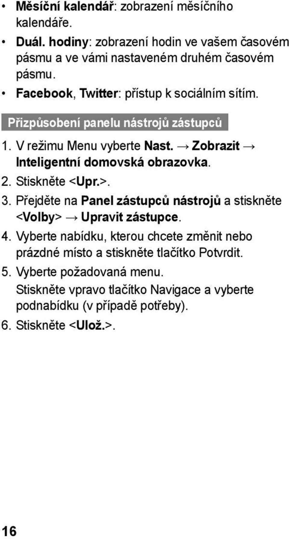 2. Stiskněte < Upr.>. 3. Přejděte na Panel zástupců nástrojů a stiskněte <Volby> Upravit zástupce. 4.