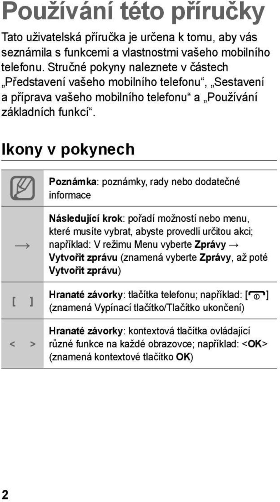 Ikony v pokynech Poznámka: poznámky, rady nebo dodatečné informace [ ] < > Následující krok: pořadí možností nebo menu, které musíte vybrat, abyste provedli určitou akci; například: V režimu Menu