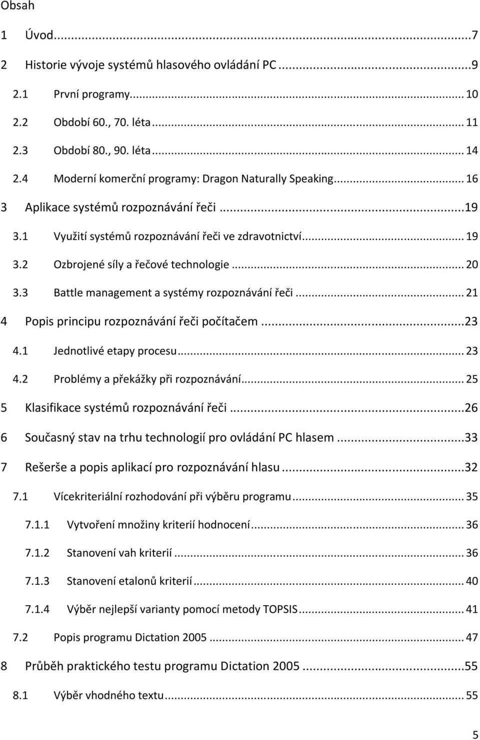 2 Ozbrojené síly a řečové technologie... 20 3.3 Battle management a systémy rozpoznávání řeči... 21 4 Popis principu rozpoznávání řeči počítačem...23 4.1 Jednotlivé etapy procesu... 23 4.