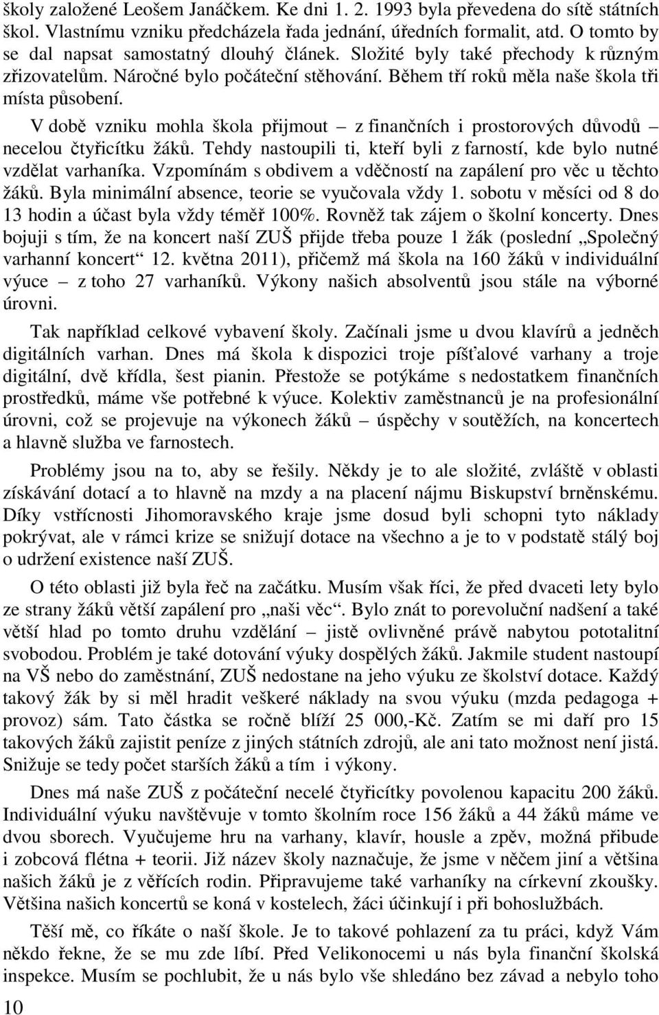 V dob vzniku mohla škola pijmout z finanních i prostorových dvod necelou tyicítku žák. Tehdy nastoupili ti, kteí byli z farností, kde bylo nutné vzdlat varhaníka.