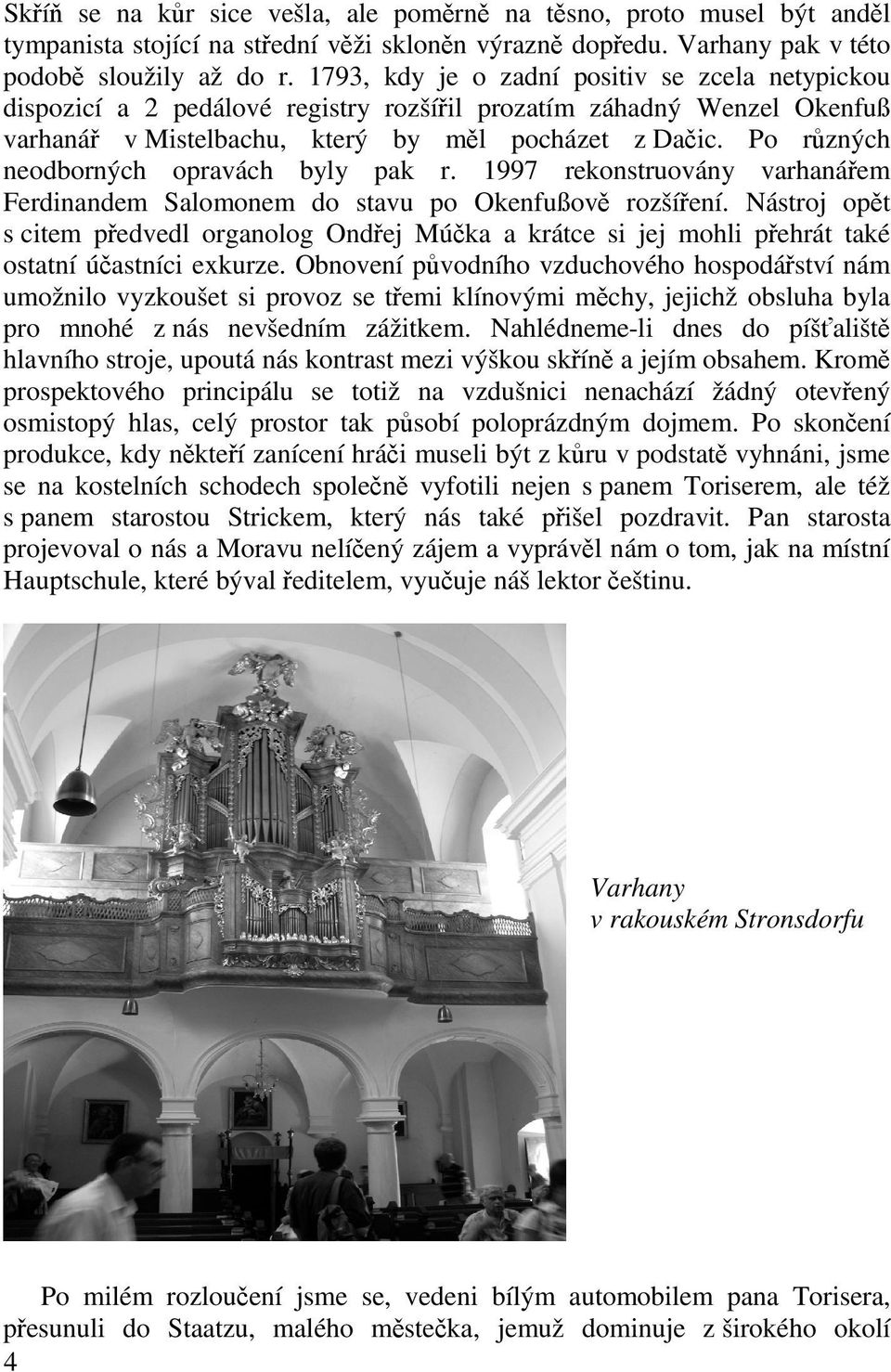 Po r zných neodborných opravách byly pak r. 1997 rekonstruovány varhaná em Ferdinandem Salomonem do stavu po Okenfußov rozší ení.