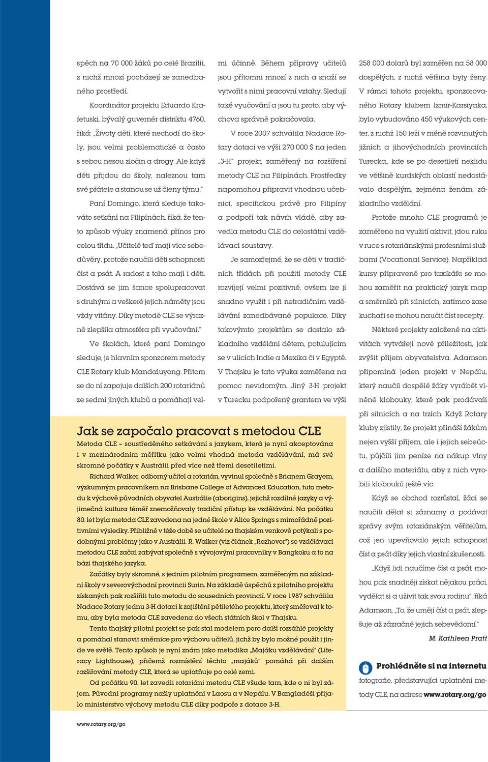 také vyučování a jsou tu proto, aby vý- říká: Životy dětí, které nechodí do školy, jsou velmi problematické a často tary dotaci ve výši 270 000 $ na jeden V roce 2007 schválila Nadace Ro- s sebou