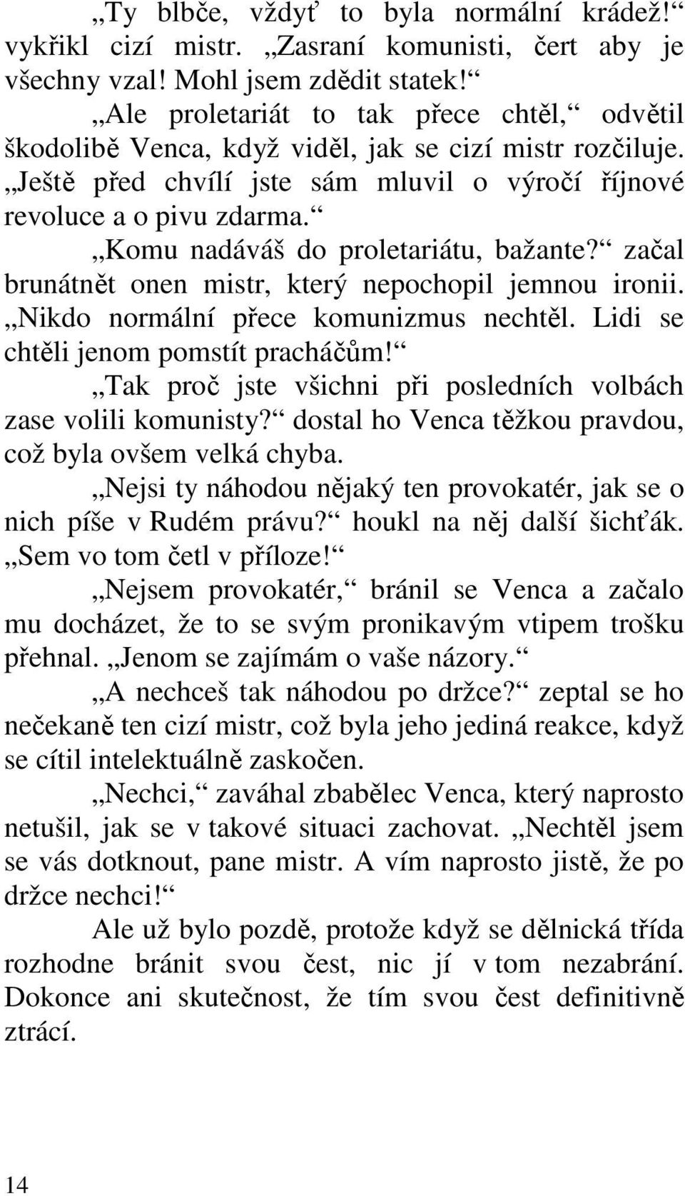 Komu nadáváš do proletariátu, bažante? začal brunátnět onen mistr, který nepochopil jemnou ironii. Nikdo normální přece komunizmus nechtěl. Lidi se chtěli jenom pomstít pracháčům!