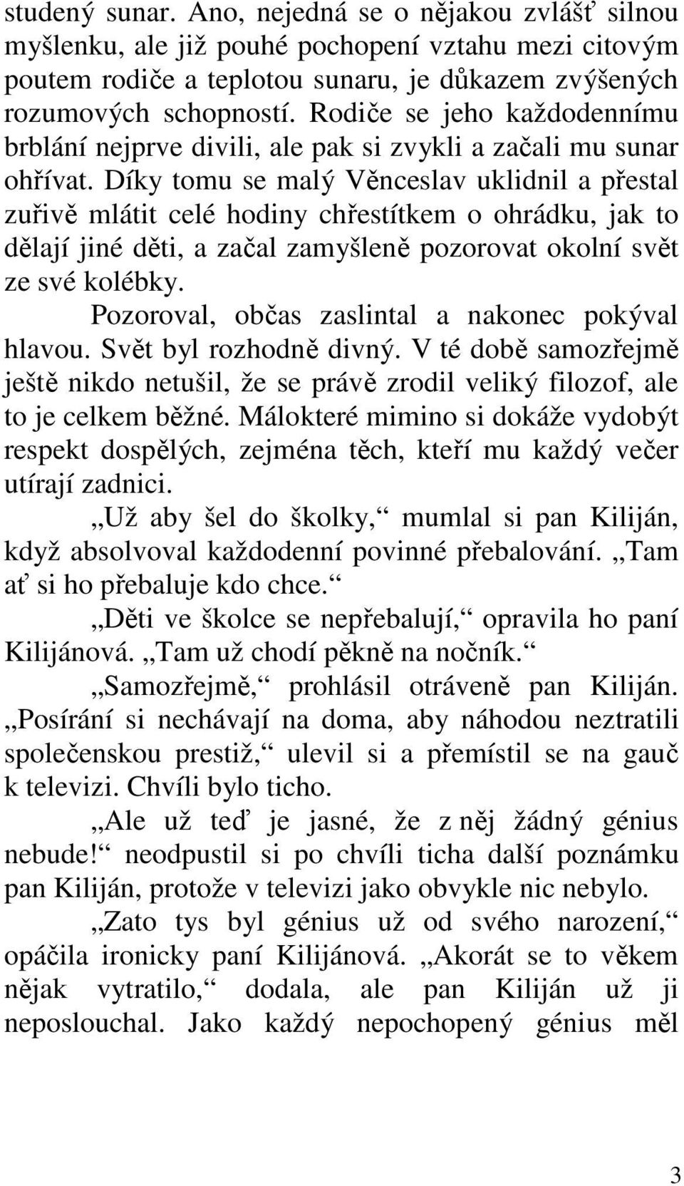 Díky tomu se malý Věnceslav uklidnil a přestal zuřivě mlátit celé hodiny chřestítkem o ohrádku, jak to dělají jiné děti, a začal zamyšleně pozorovat okolní svět ze své kolébky.