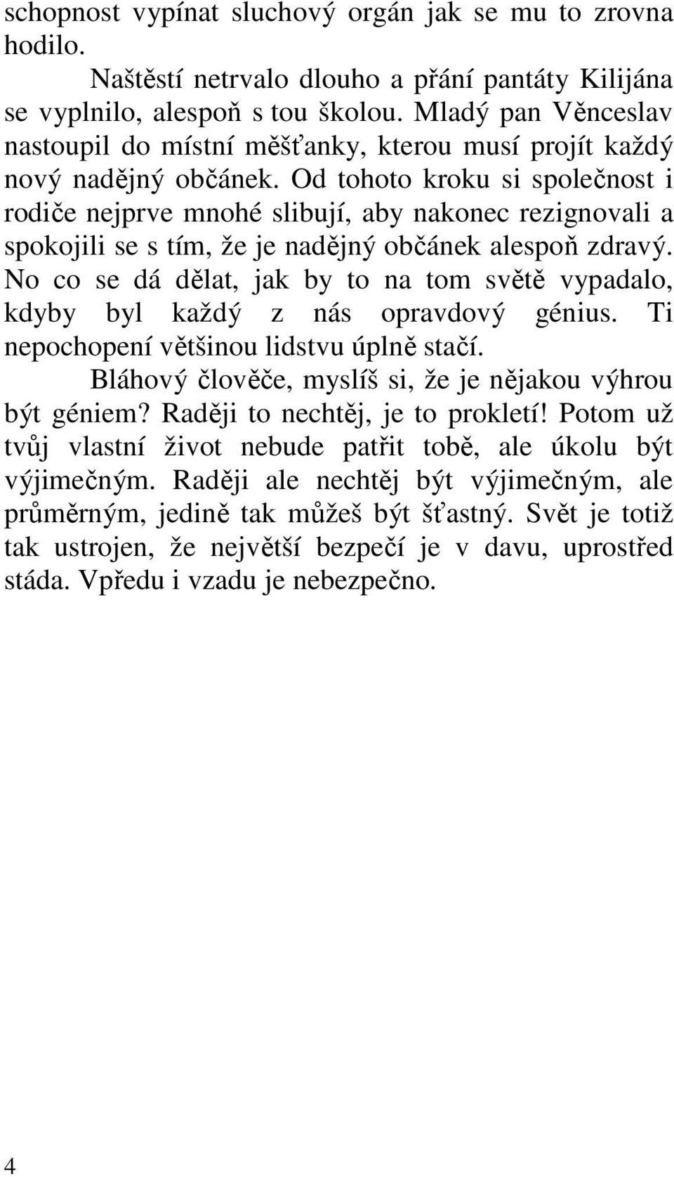 Od tohoto kroku si společnost i rodiče nejprve mnohé slibují, aby nakonec rezignovali a spokojili se s tím, že je nadějný občánek alespoň zdravý.