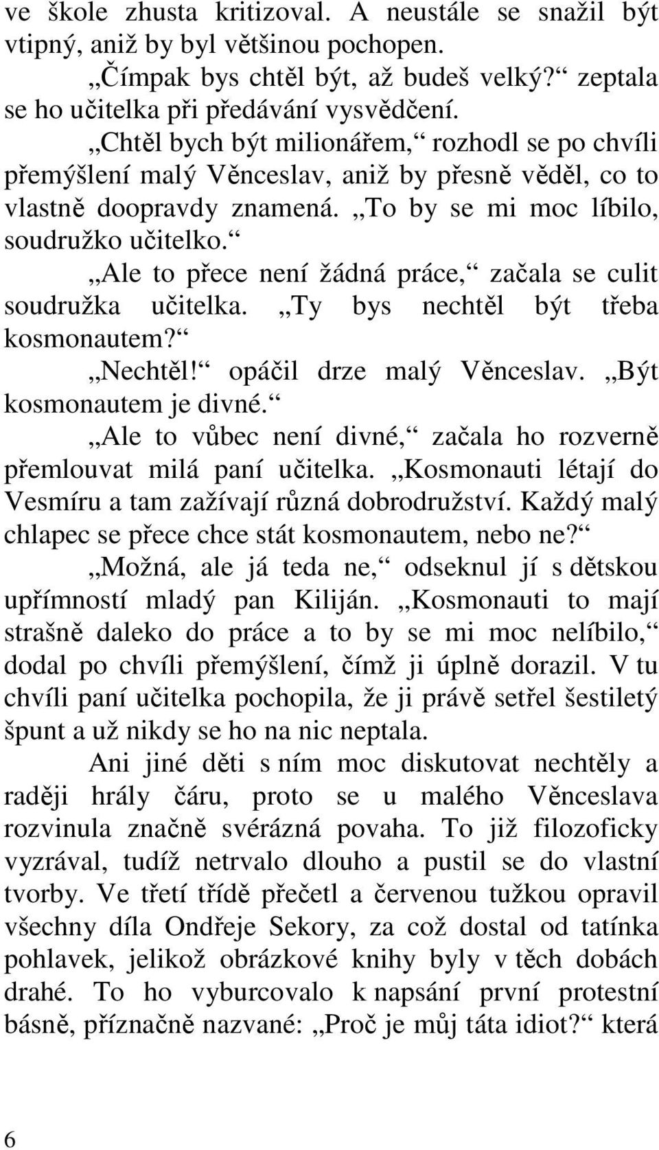 Ale to přece není žádná práce, začala se culit soudružka učitelka. Ty bys nechtěl být třeba kosmonautem? Nechtěl! opáčil drze malý Věnceslav. Být kosmonautem je divné.