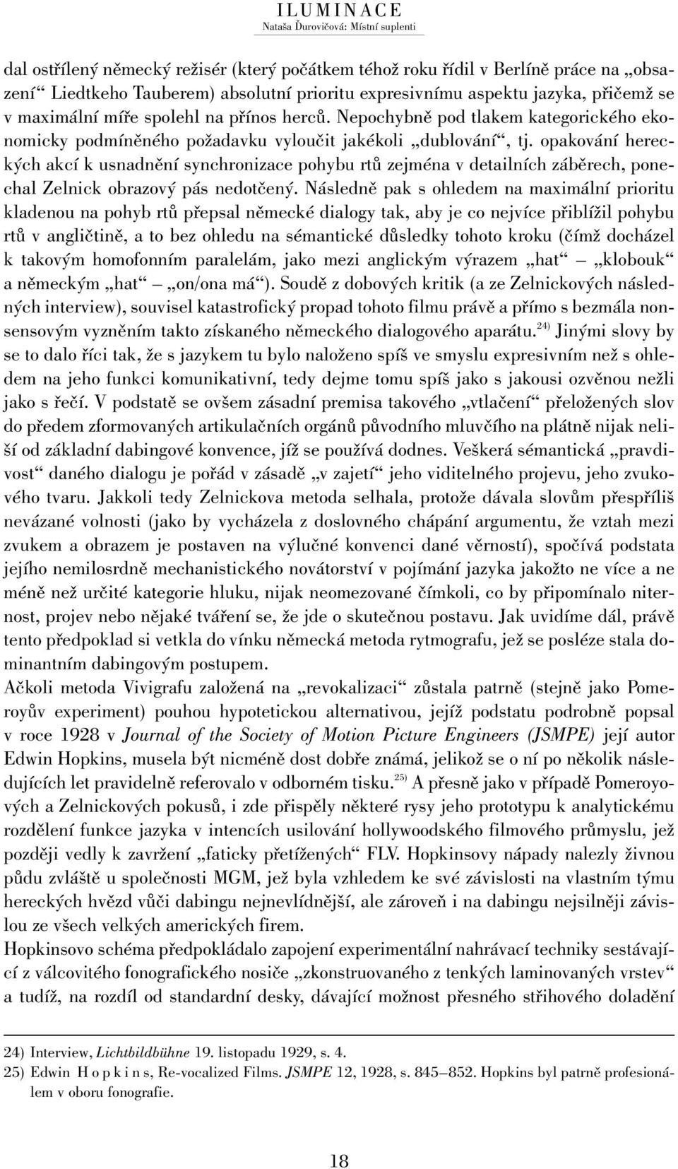 opakování hereckých akcí k usnadnění synchronizace pohybu rtů zejména v detailních záběrech, ponechal Zelnick obrazový pás nedotčený.