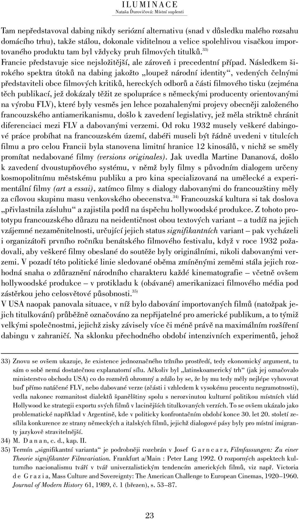 Následkem širokého spektra útoků na dabing jakožto loupež národní identity, vedených čelnými představiteli obce filmových kritiků, hereckých odborů a části filmového tisku (zejména těch publikací,