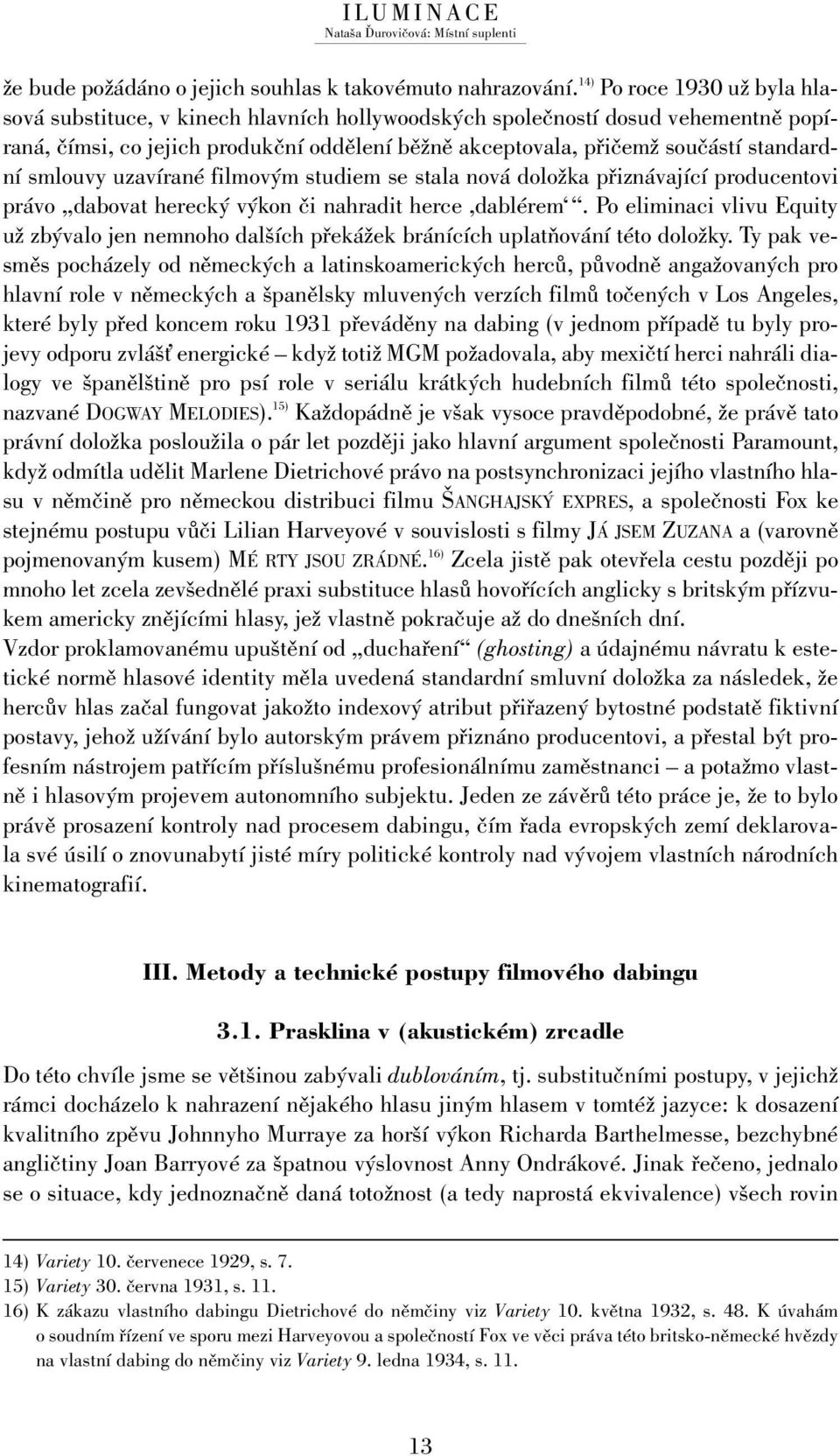 smlouvy uzavírané filmovým studiem se stala nová doložka přiznávající producentovi právo dabovat herecký výkon či nahradit herce,dablérem.