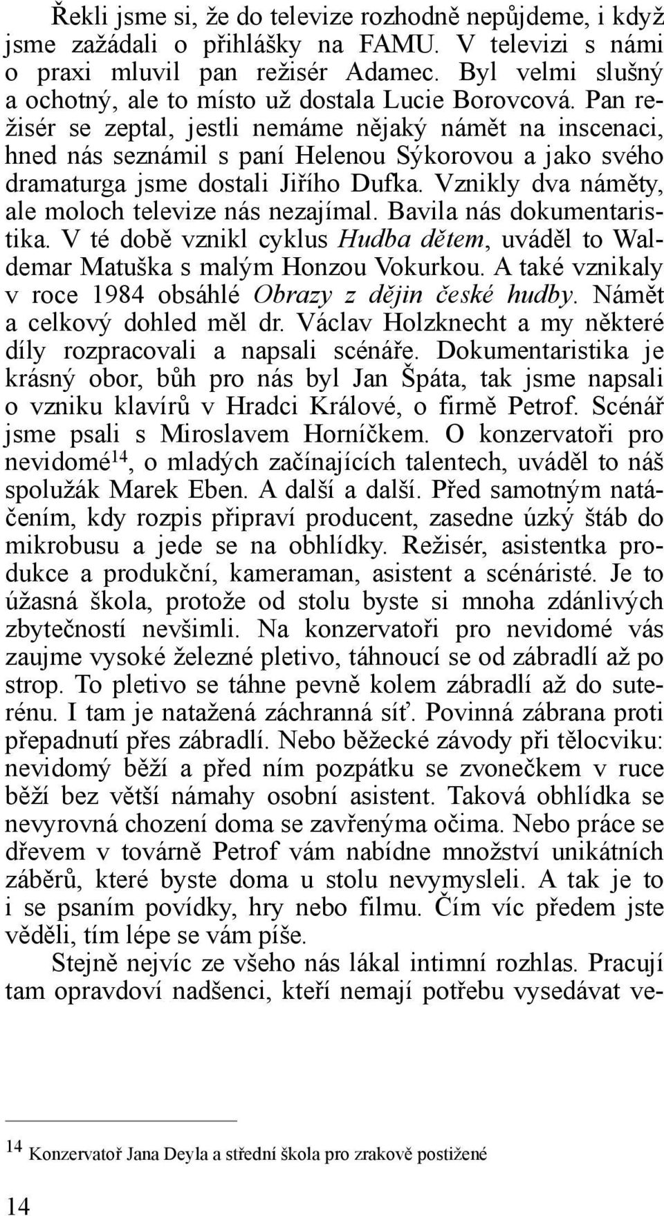 Pan režisér se zeptal, jestli nemáme nějaký námět na inscenaci, hned nás seznámil s paní Helenou Sýkorovou a jako svého dramaturga jsme dostali Jiřího Dufka.