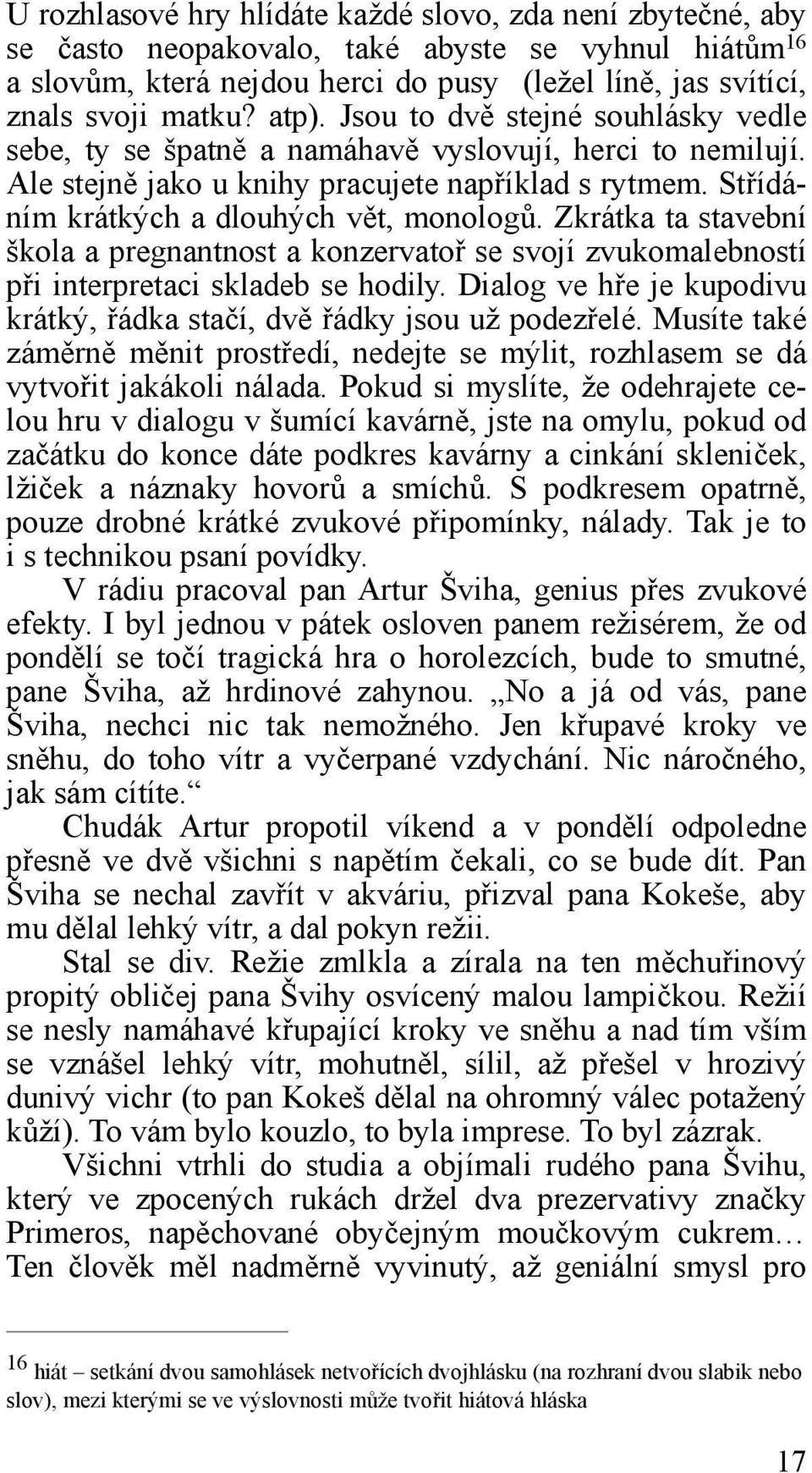 Zkrátka ta stavební škola a pregnantnost a konzervatoř se svojí zvukomalebností při interpretaci skladeb se hodily. Dialog ve hře je kupodivu krátký, řádka stačí, dvě řádky jsou už podezřelé.