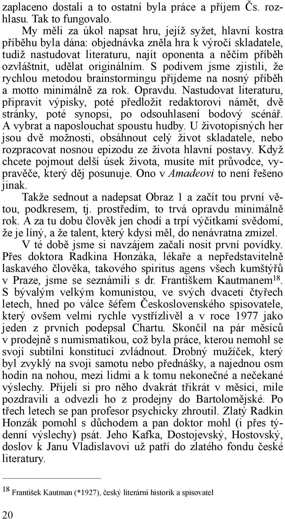 originálním. S podivem jsme zjistili, že rychlou metodou brainstormingu přijdeme na nosný příběh a motto minimálně za rok. Opravdu.