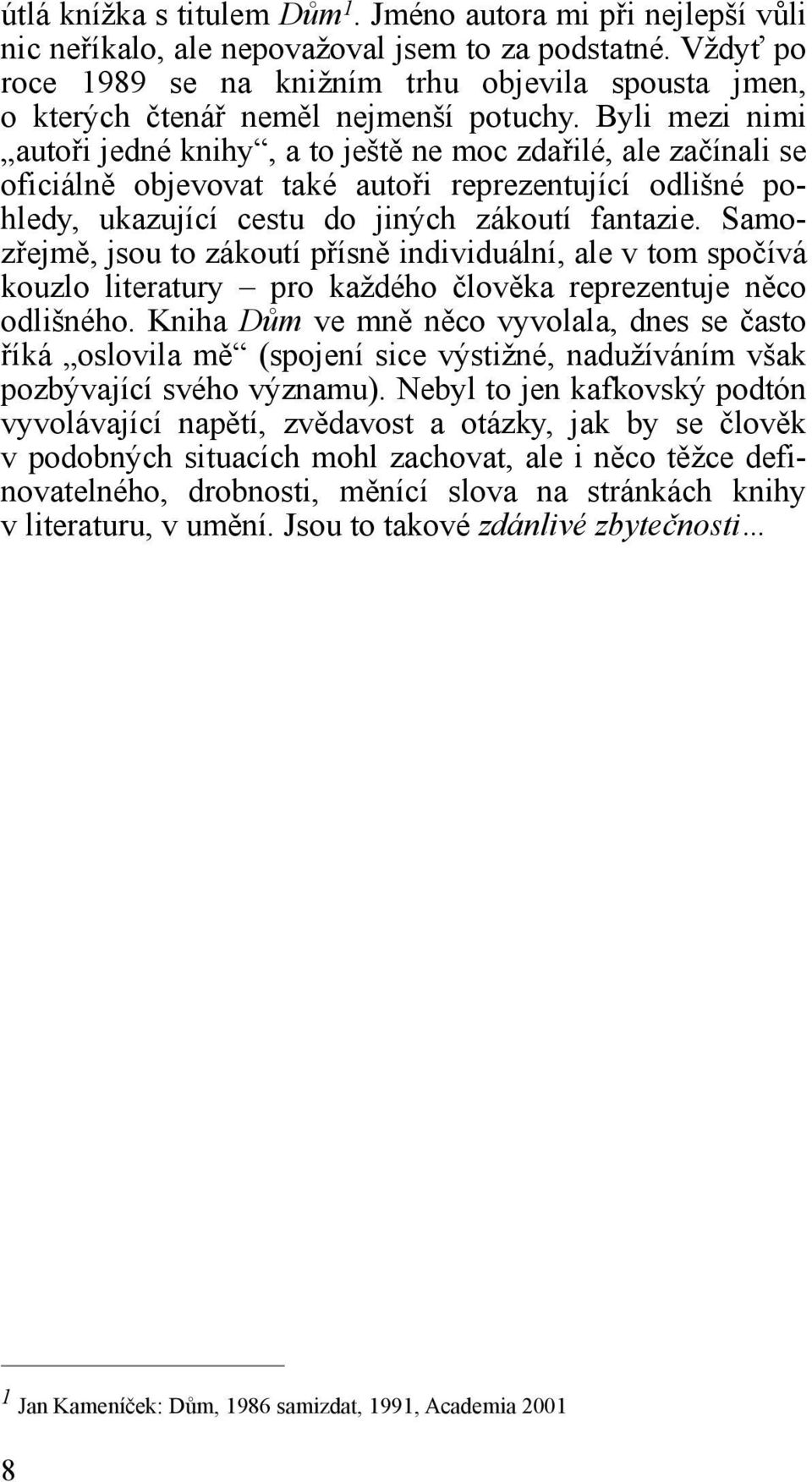 Byli mezi nimi autoři jedné knihy, a to ještě ne moc zdařilé, ale začínali se oficiálně objevovat také autoři reprezentující odlišné pohledy, ukazující cestu do jiných zákoutí fantazie.