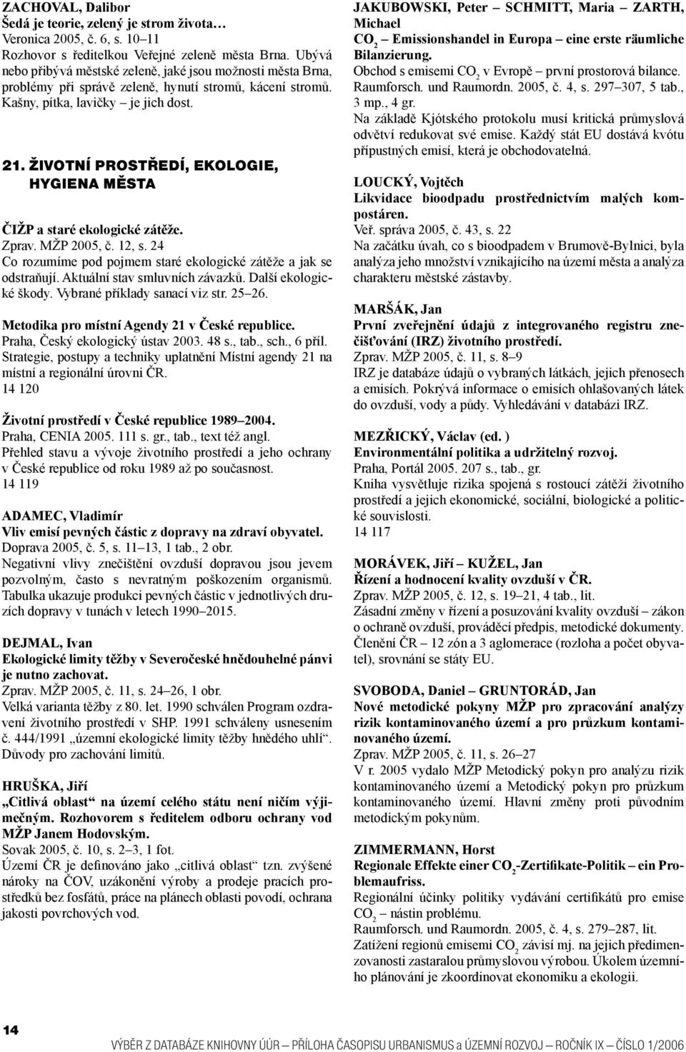 životní prostředí, ekologie, hygiena města ČIŽP a staré ekologické zátěže. Zprav. MŽP 2005, č. 12, s. 24 Co rozumíme pod pojmem staré ekologické zátěže a jak se odstraňují.