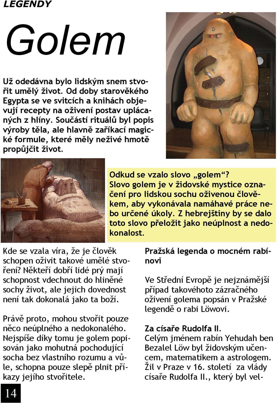 Slovo golem je v židovské mystice označení pro lidskou sochu oživenou člověkem, aby vykonávala namáhavé práce nebo určené úkoly.