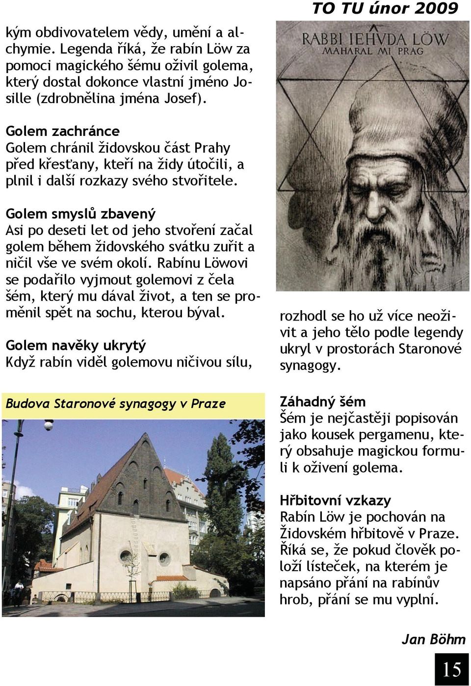 Golem smyslů zbavený Asi po deseti let od jeho stvoření začal golem během židovského svátku zuřit a ničil vše ve svém okolí.