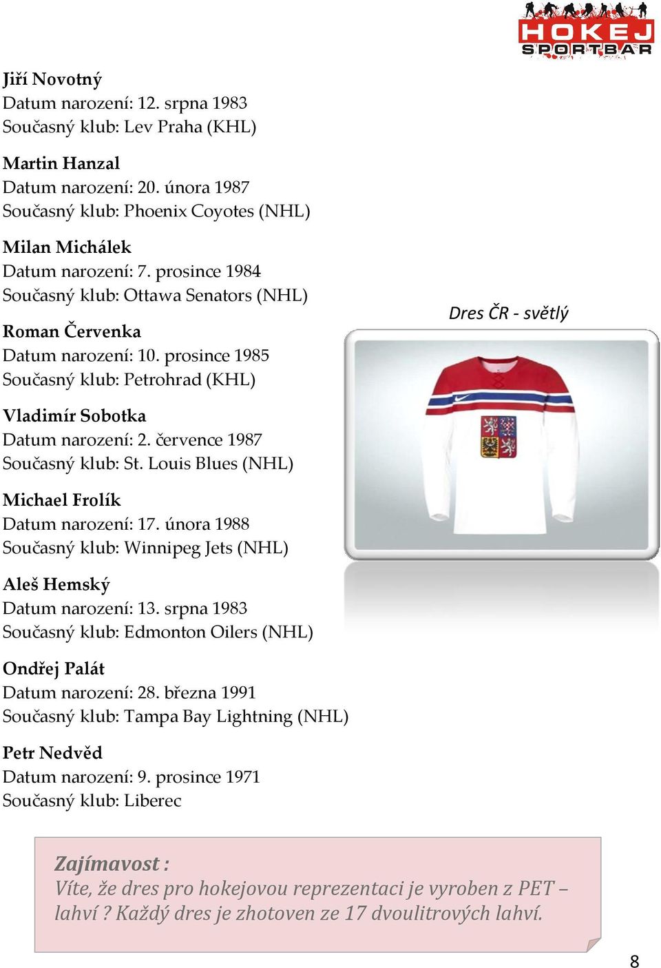 července 1987 Současný klub: St. Louis Blues (NHL) Michael Frolík Datum narození: 17. února 1988 Současný klub: Winnipeg Jets (NHL) Aleš Hemský Datum narození: 13.