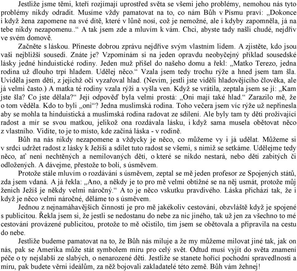 . A tak jsem zde a mluvím k vám. Chci, abyste tady našli chudé, nejdřív ve svém domově. Začněte s láskou. Přineste dobrou zprávu nejdříve svým vlastním lidem.