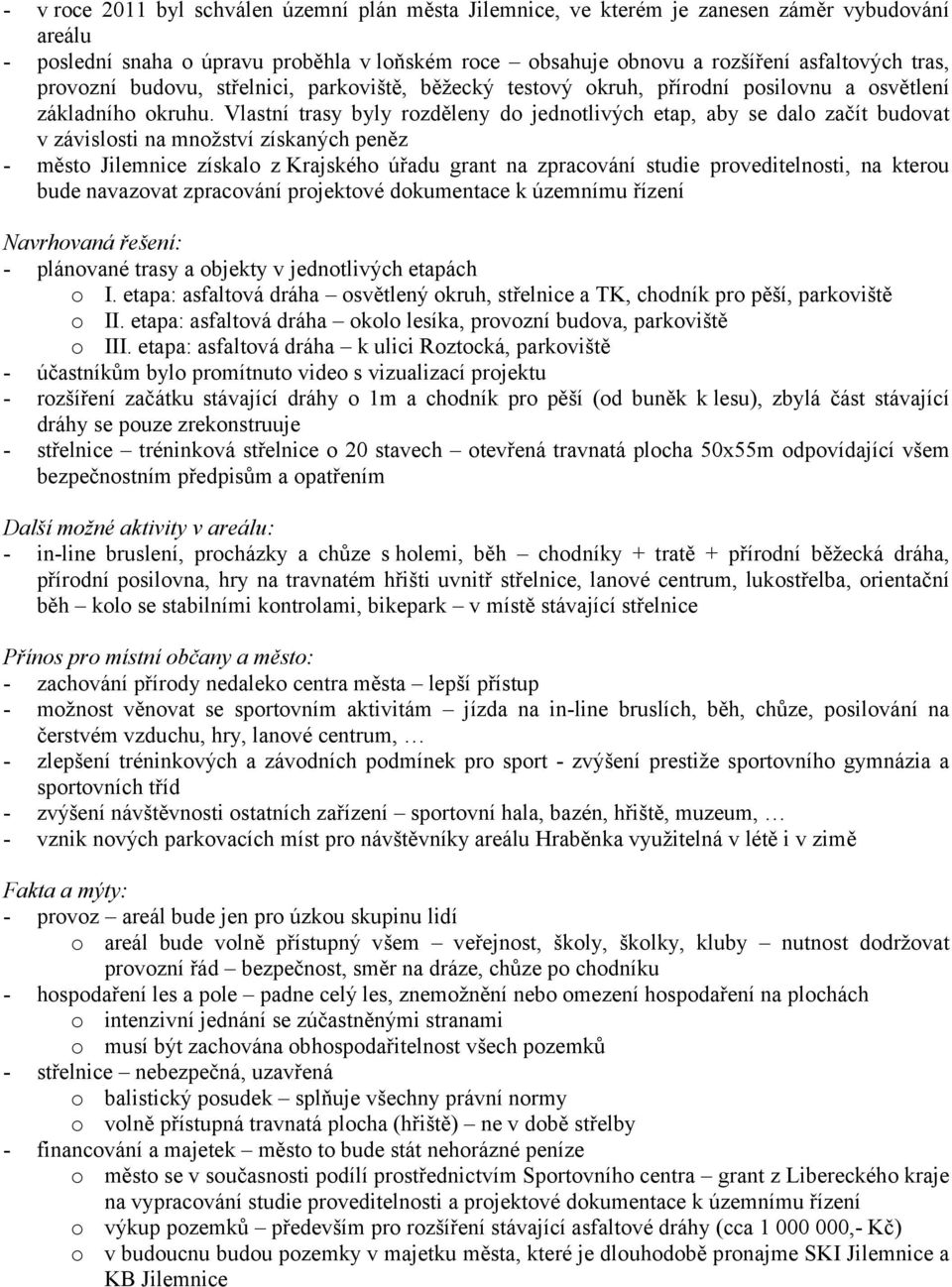 Vlastní trasy byly rozděleny do jednotlivých etap, aby se dalo začít budovat v závislosti na množství získaných peněz - město Jilemnice získalo z Krajského úřadu grant na zpracování studie