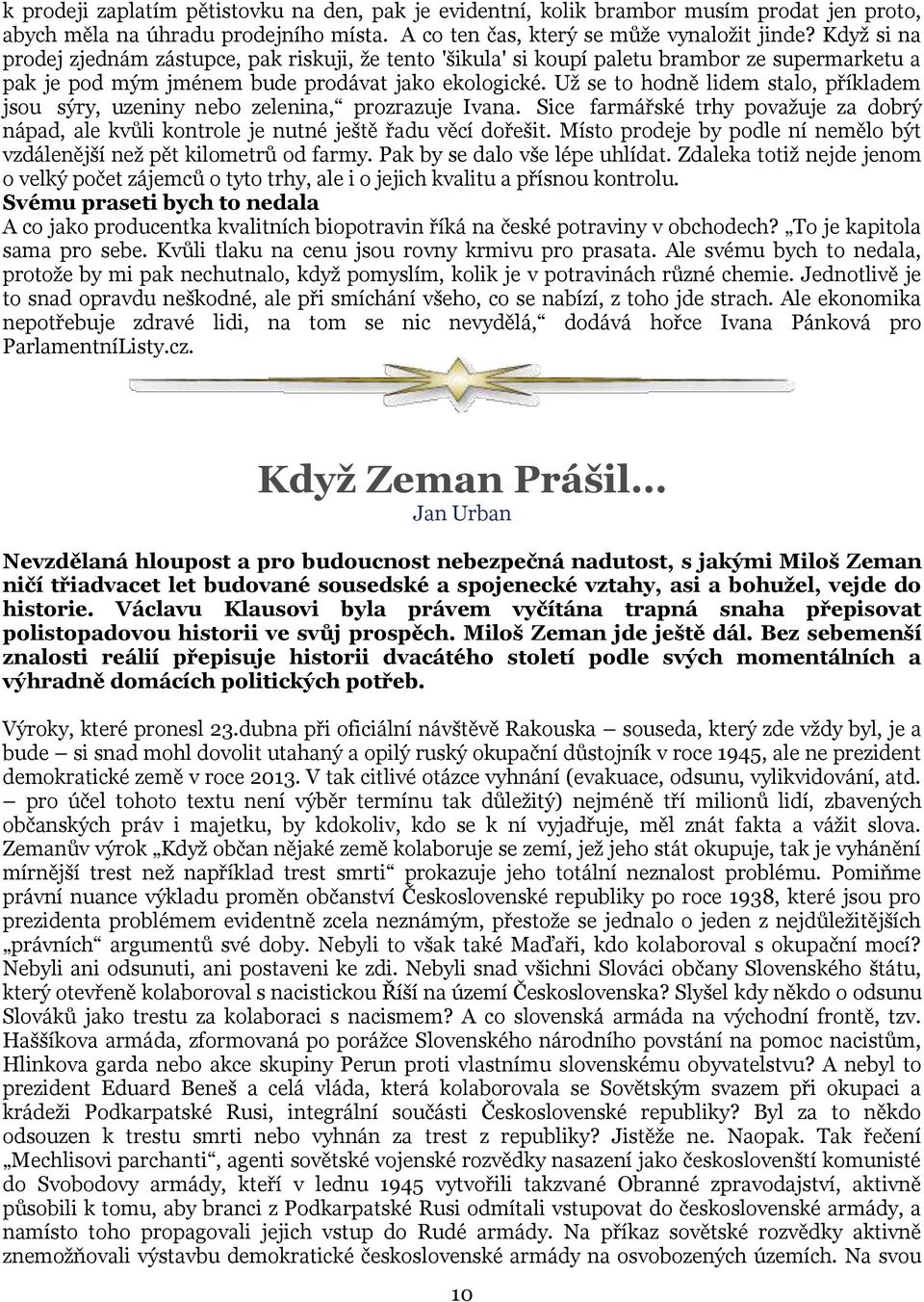 Už se to hodně lidem stalo, příkladem jsou sýry, uzeniny nebo zelenina, prozrazuje Ivana. Sice farmářské trhy považuje za dobrý nápad, ale kvůli kontrole je nutné ještě řadu věcí dořešit.