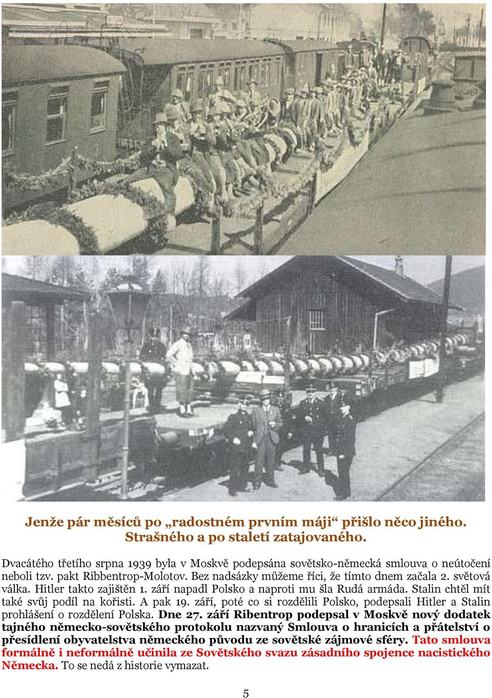 Stalin chtěl mít také svůj podíl na kořisti. A pak 19. září, poté co si rozdělili Polsko, podepsali Hitler a Stalin prohlášení o rozdělení Polska. Dne 27.