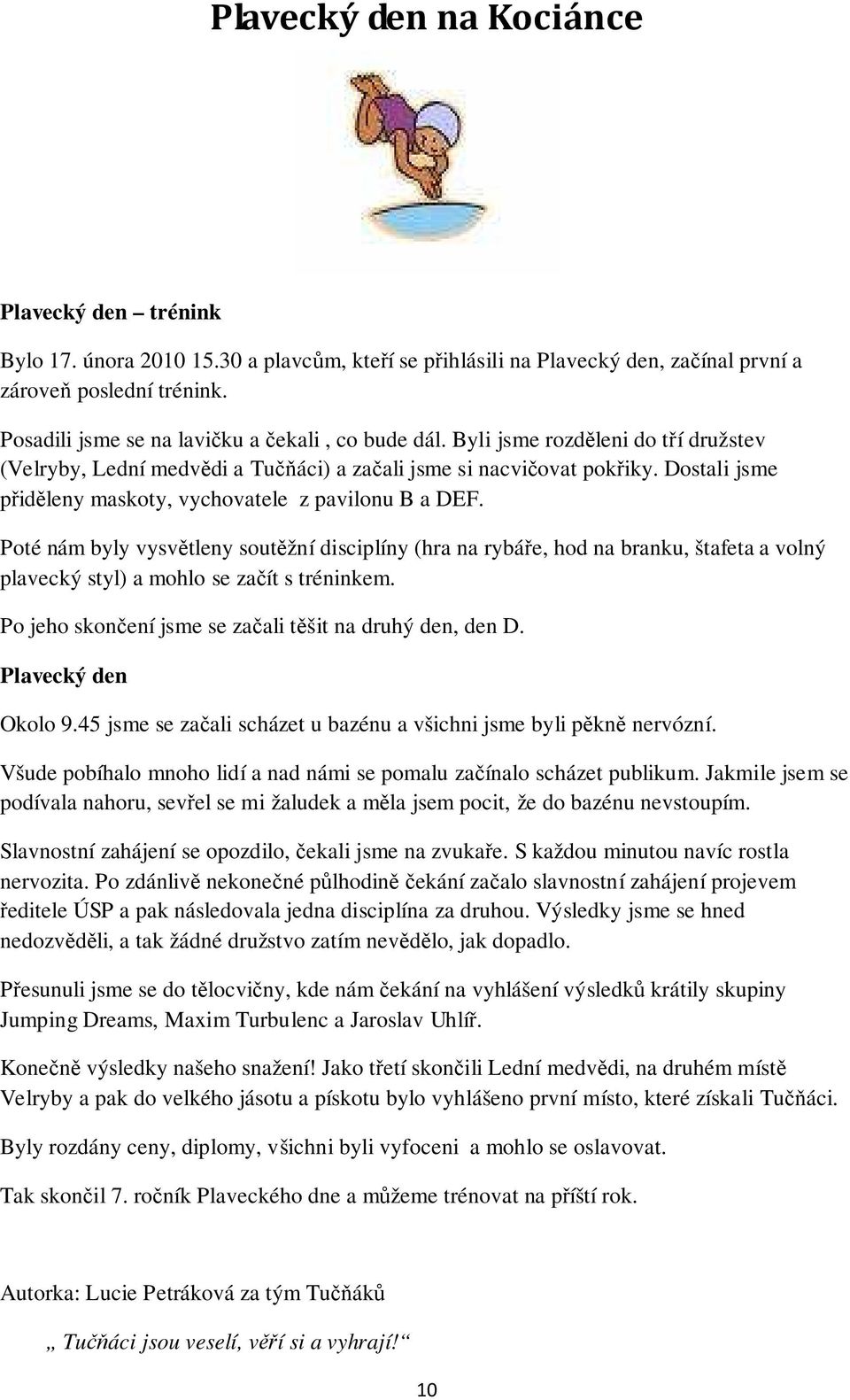 Dostali jsme přiděleny maskoty, vychovatele z pavilonu B a DEF. Poté nám byly vysvětleny soutěžní disciplíny (hra na rybáře, hod na branku, štafeta a volný plavecký styl) a mohlo se začít s tréninkem.