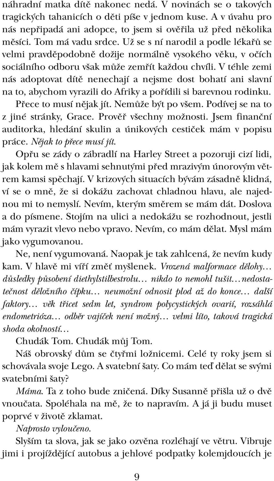 V téhle zemi nás adoptovat dítě nenechají a nejsme dost bohatí ani slavní na to, abychom vyrazili do Afriky a pořídili si barevnou rodinku. Přece to musí nějak jít. Nemůže být po všem.