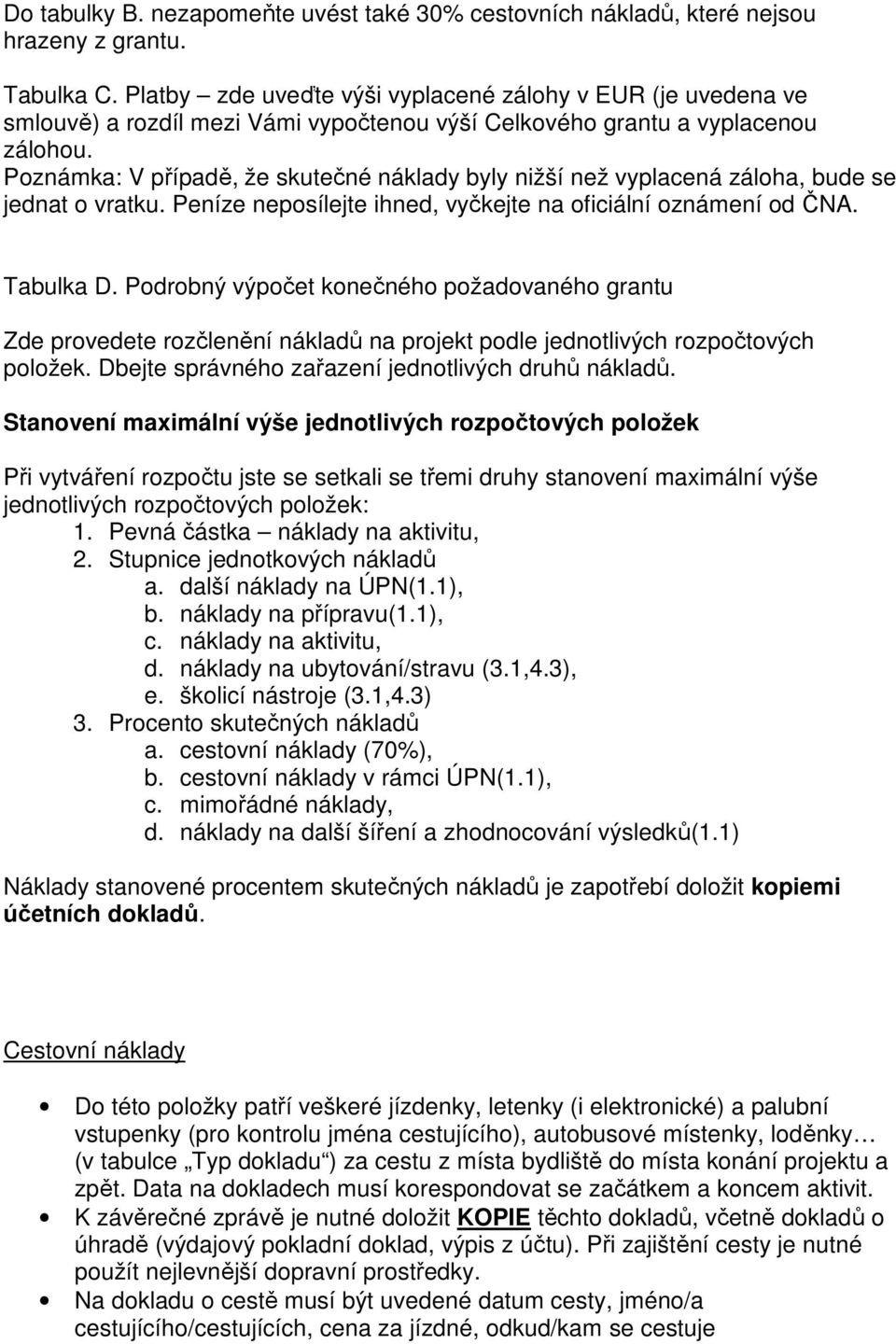 Poznámka: V případě, že skutečné náklady byly nižší než vyplacená záloha, bude se jednat o vratku. Peníze neposílejte ihned, vyčkejte na oficiální oznámení od ČNA. Tabulka D.