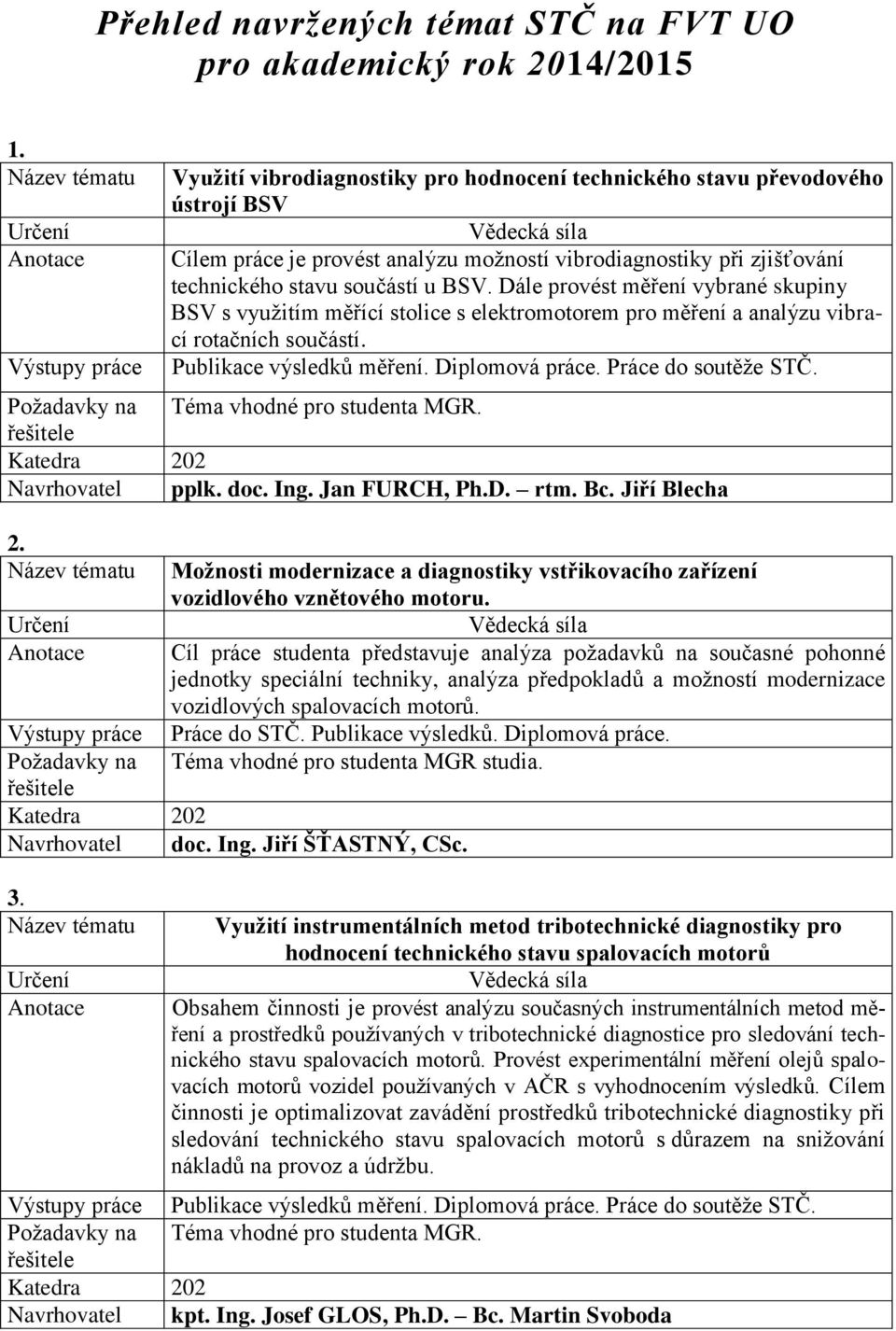 Dále provést měření vybrané skupiny BSV s využitím měřící stolice s elektromotorem pro měření a analýzu vibrací rotačních součástí. Publikace výsledků měření. Diplomová práce. Práce do soutěže STČ.