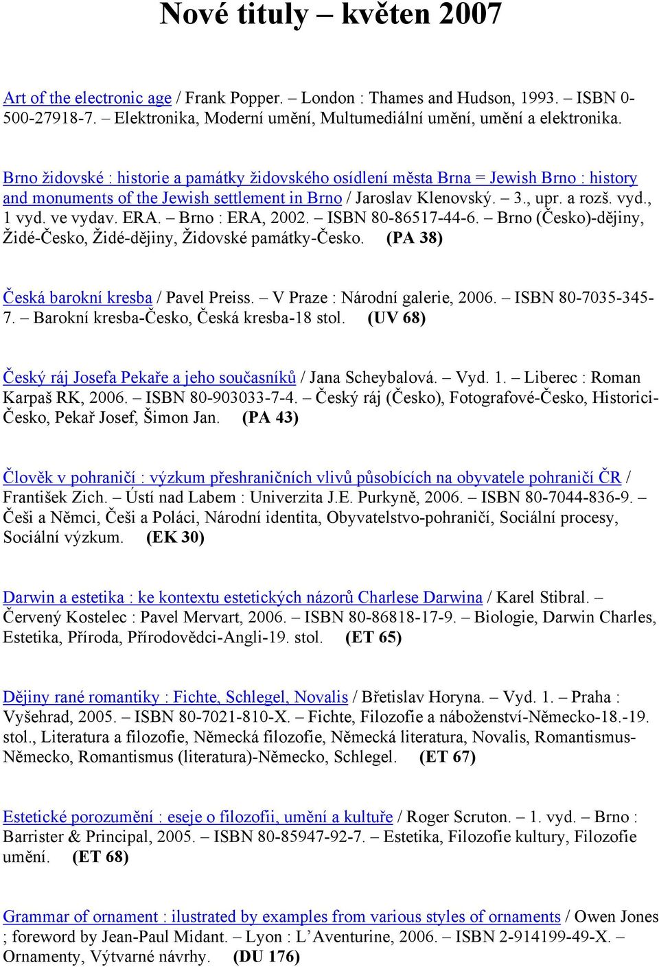 ERA. Brno : ERA, 2002. ISBN 80-86517-44-6. Brno (Česko)-dějiny, Židé-Česko, Židé-dějiny, Židovské památky-česko. (PA 38) Česká barokní kresba / Pavel Preiss. V Praze : Národní galerie, 2006.