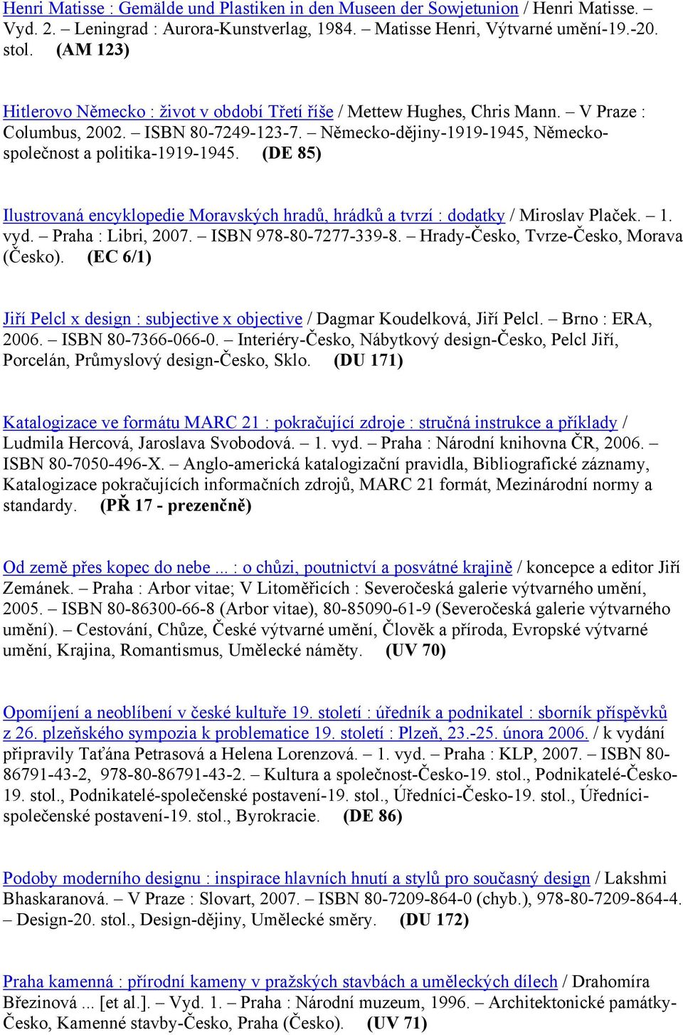 (DE 85) Ilustrovaná encyklopedie Moravských hradů, hrádků a tvrzí : dodatky / Miroslav Plaček. 1. vyd. Praha : Libri, 2007. ISBN 978-80-7277-339-8. Hrady-Česko, Tvrze-Česko, Morava (Česko).