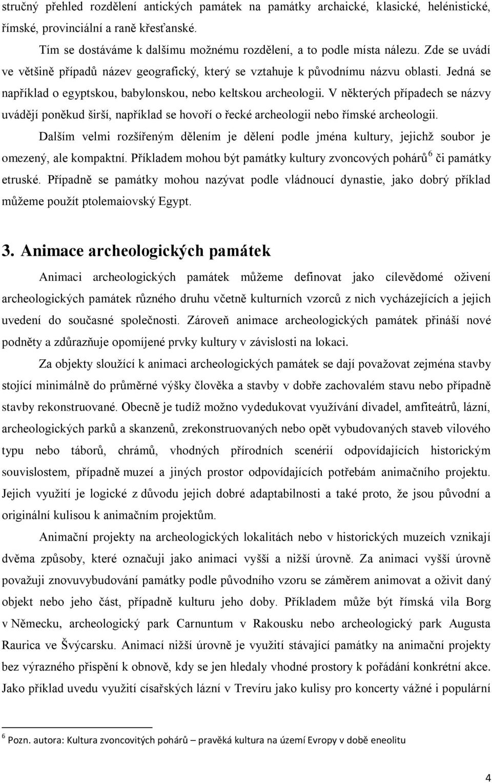 V některých případech se názvy uvádějí poněkud širší, například se hovoří o řecké archeologii nebo římské archeologii.