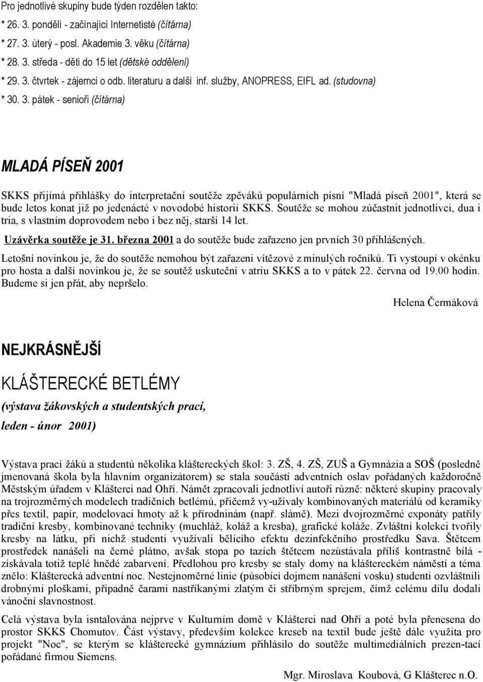 . 3. pátek - senioři (čítárna) MLADÁ PÍSEŇ 2001 SKKS přijímá přihlášky do interpretační soutěže zpěváků populárních písní "Mladá píseň 2001", která se bude letos konat již po jedenácté v novodobé