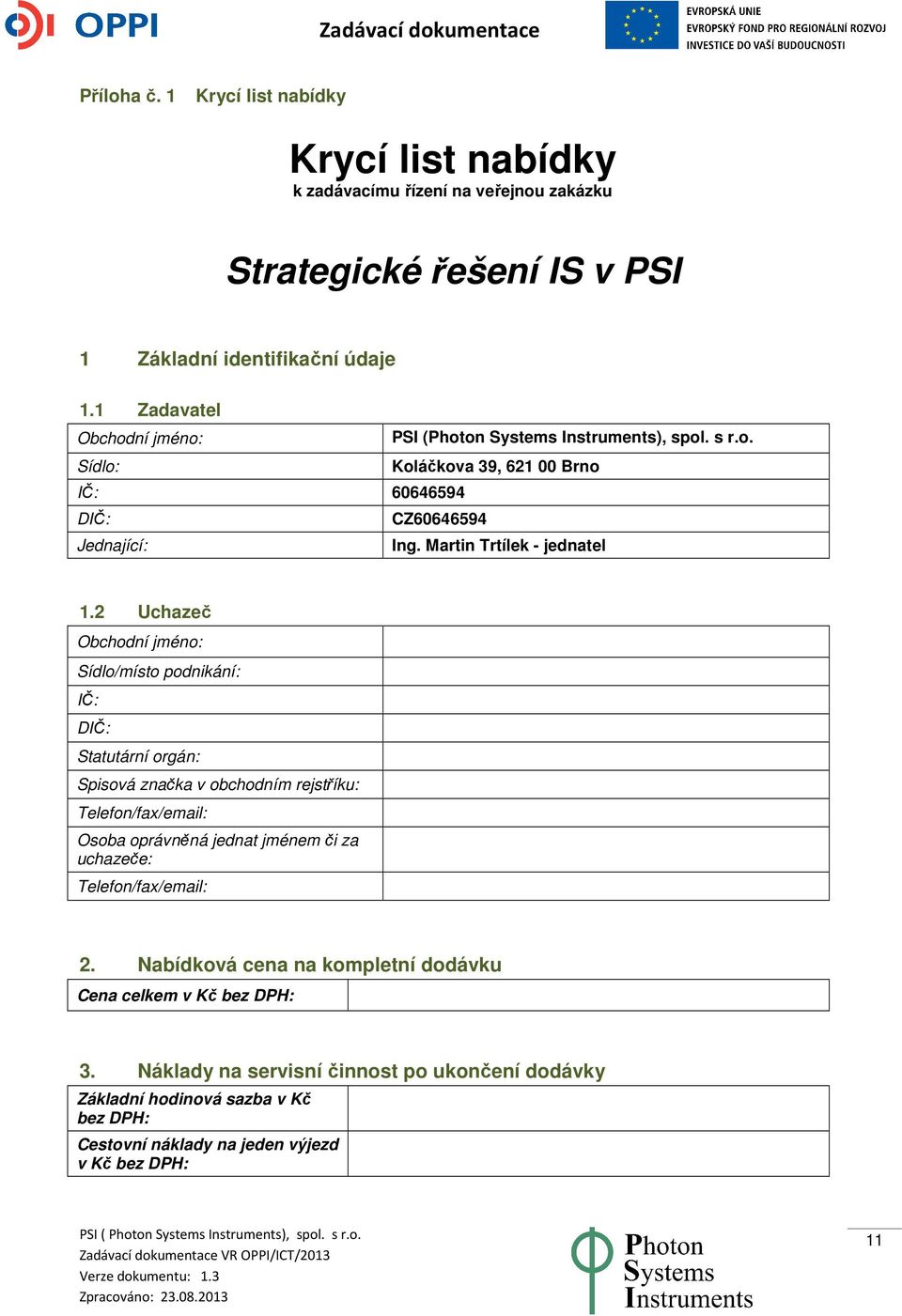 2 Uchazeč Obchodní jméno: Sídlo/místo podnikání: IČ: DIČ: Statutární orgán: Spisová značka v obchodním rejstříku: Telefon/fax/email: Osoba oprávněná jednat jménem či za uchazeče: