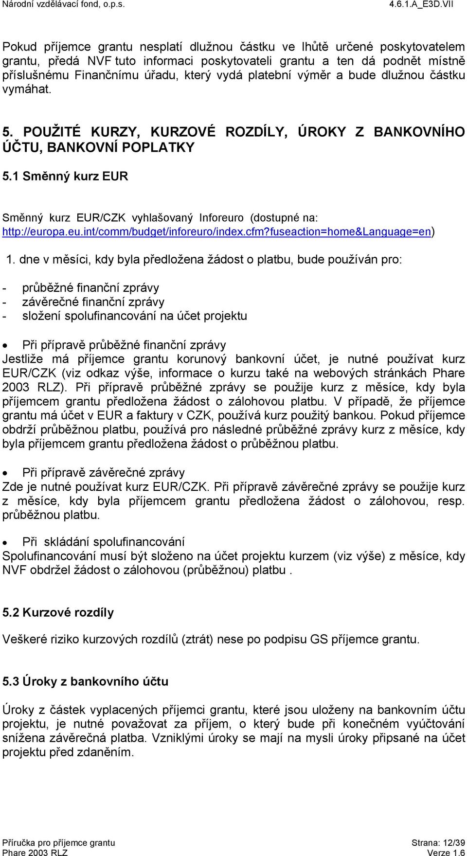 1 Směnný kurz EUR Směnný kurz EUR/CZK vyhlašovaný Inforeuro (dostupné na: http://europa.eu.int/comm/budget/inforeuro/index.cfm?fuseaction=home&language=en) 1.