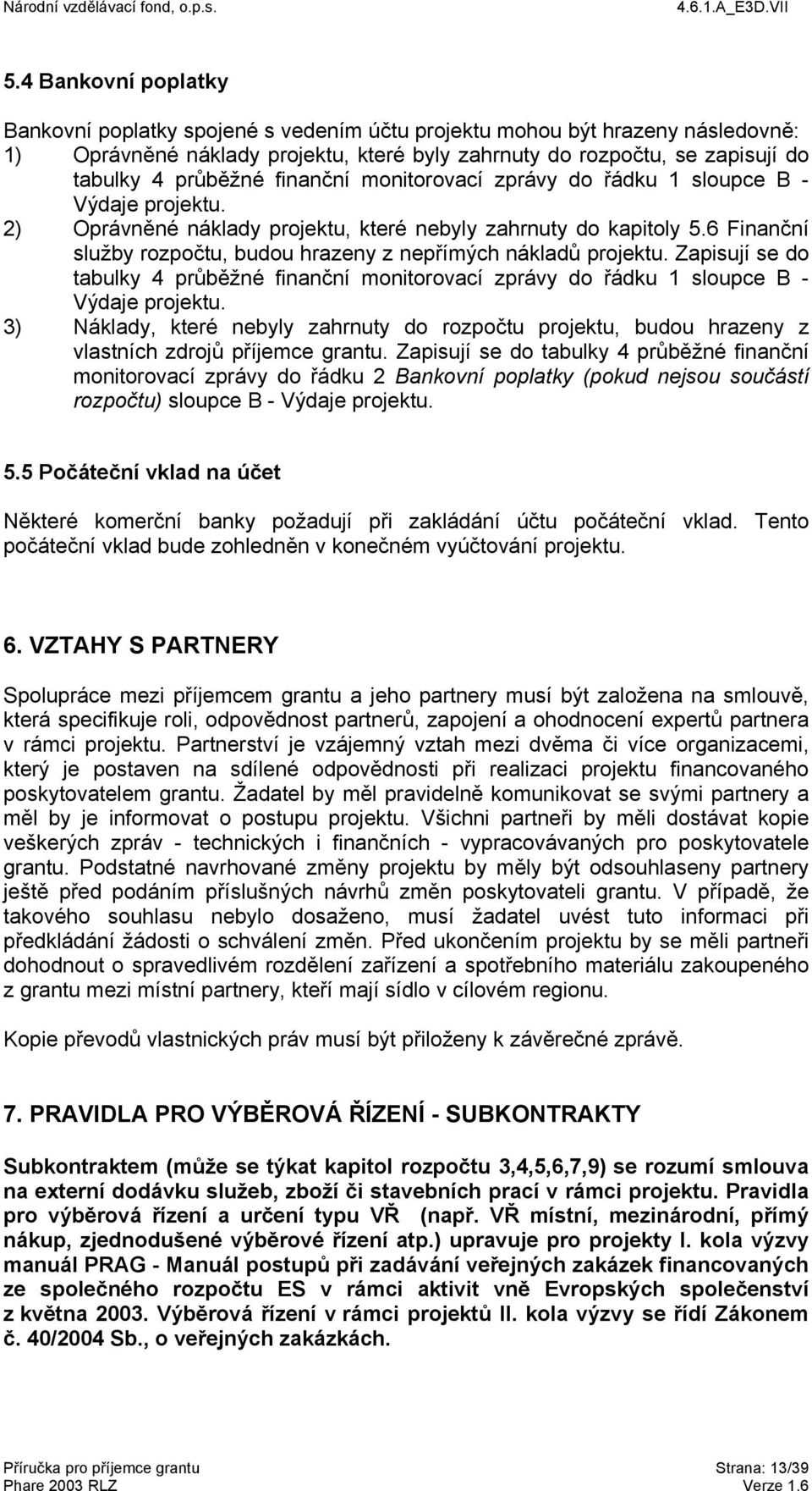 6 Finanční služby rozpočtu, budou hrazeny z nepřímých nákladů projektu. Zapisují se do tabulky 4 průběžné finanční monitorovací zprávy do řádku 1 sloupce B - Výdaje projektu.