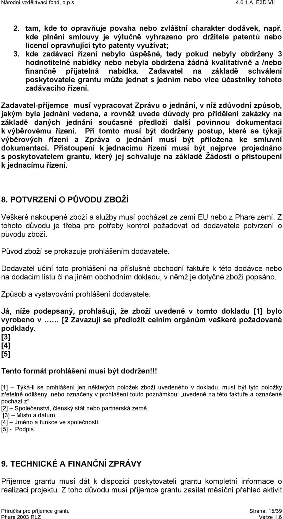 Zadavatel na základě schválení poskytovatele grantu může jednat s jedním nebo více účastníky tohoto zadávacího řízení.