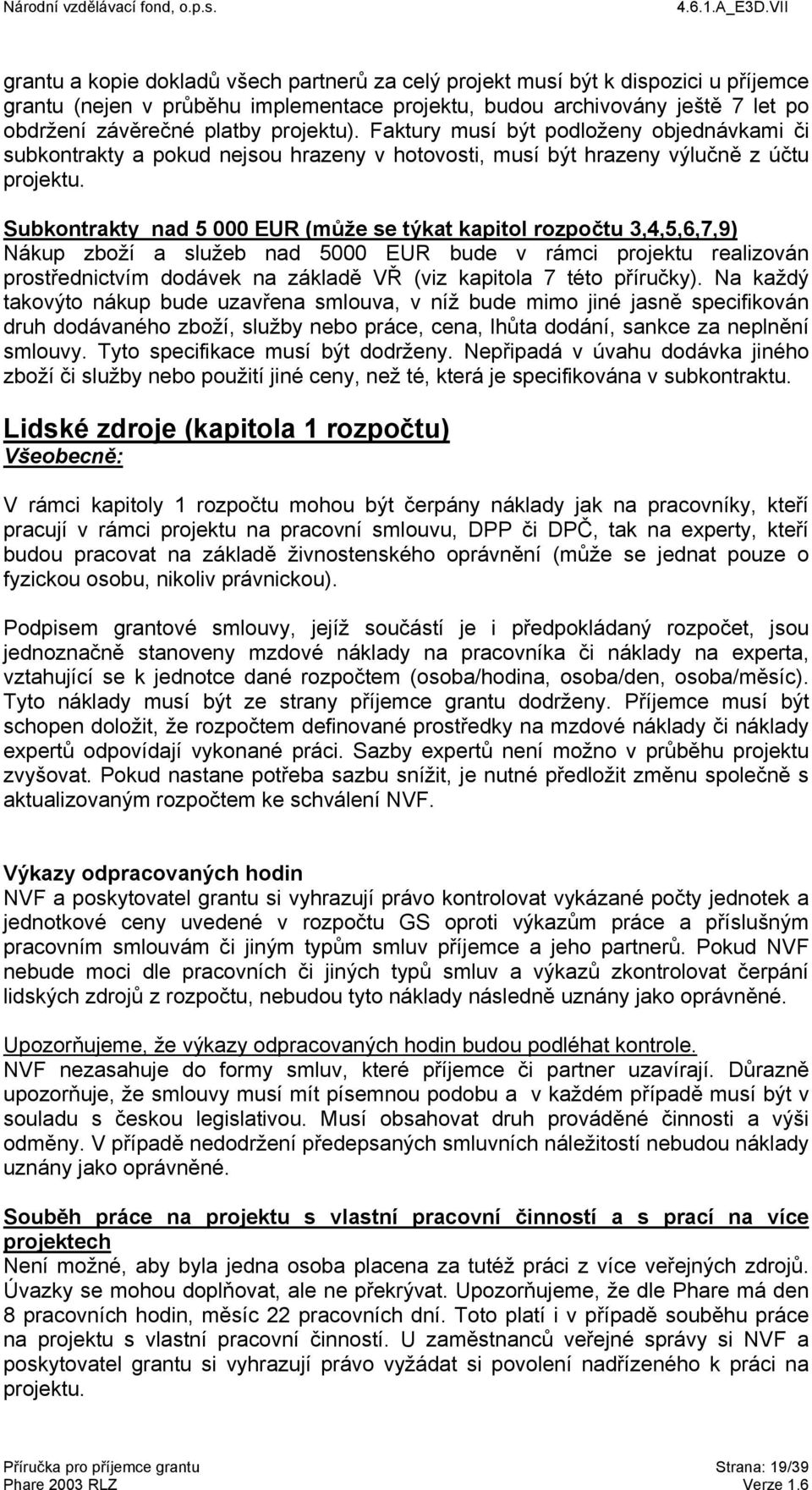 Subkontrakty nad 5 000 EUR (může se týkat kapitol rozpočtu 3,4,5,6,7,9) Nákup zboží a služeb nad 5000 EUR bude v rámci projektu realizován prostřednictvím dodávek na základě VŘ (viz kapitola 7 této