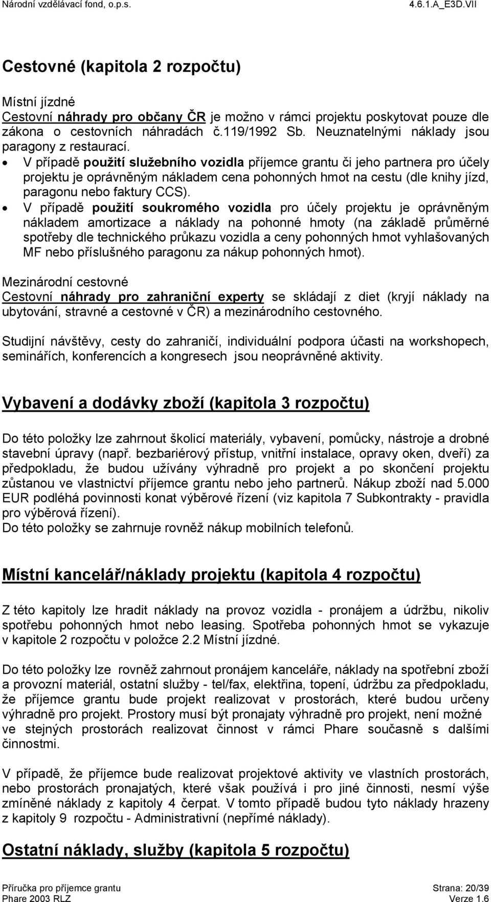 V případě použití služebního vozidla příjemce grantu či jeho partnera pro účely projektu je oprávněným nákladem cena pohonných hmot na cestu (dle knihy jízd, paragonu nebo faktury CCS).