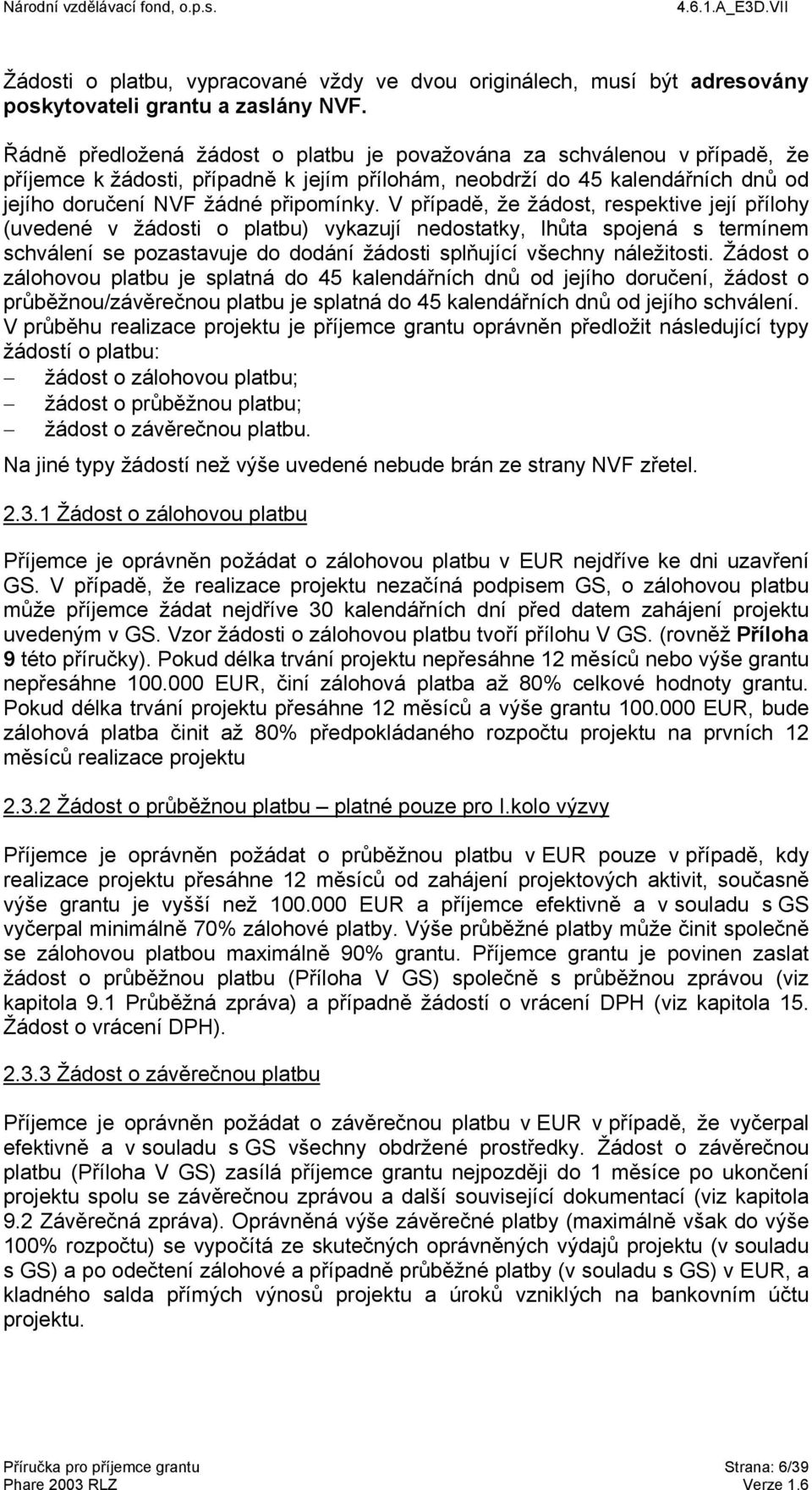 V případě, že žádost, respektive její přílohy (uvedené v žádosti o platbu) vykazují nedostatky, lhůta spojená s termínem schválení se pozastavuje do dodání žádosti splňující všechny náležitosti.