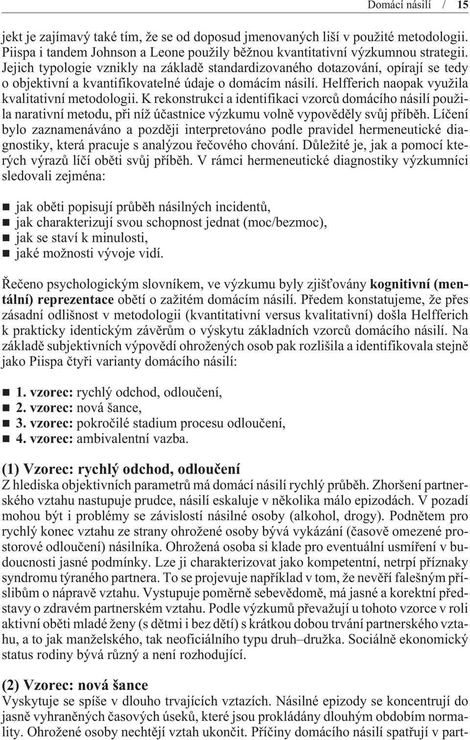 K rekonstrukci a identifikaci vzorcù domácího násilí použila narativní metodu, pøi níž úèastnice výzkumu volnì vypovìdìly svùj pøíbìh.