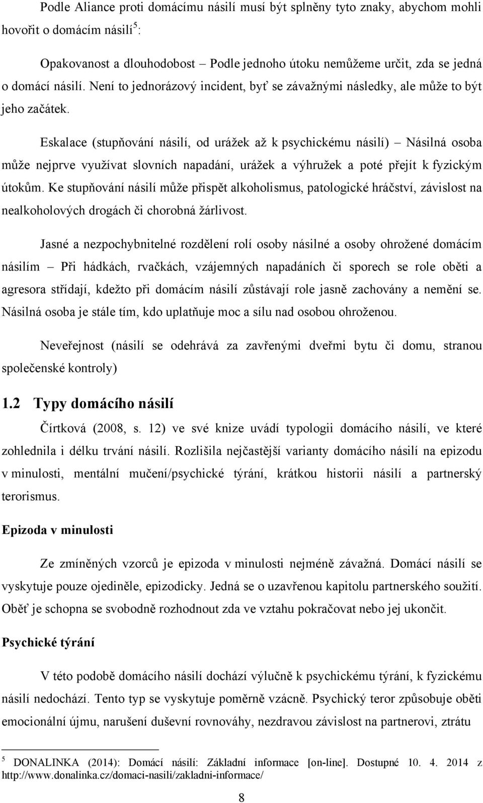 Eskalace (stupņování násilí, od uráţek aţ k psychickému násilí) Násilná osoba můţe nejprve vyuţívat slovních napadání, uráţek a výhruţek a poté přejít k fyzickým útokům.