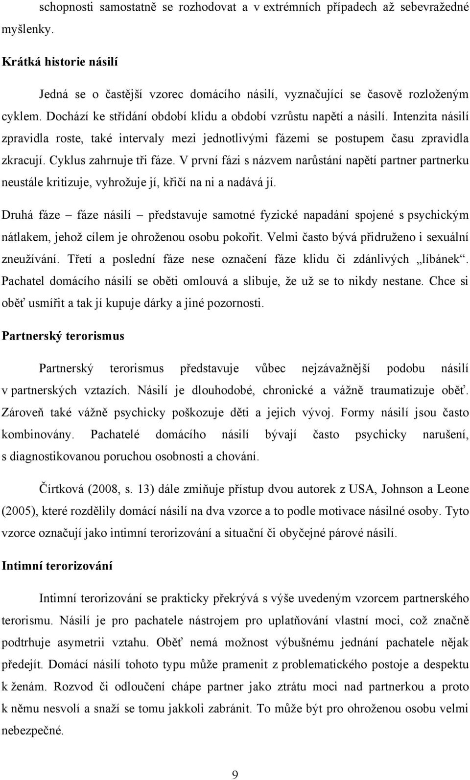 Cyklus zahrnuje tři fáze. V první fázi s názvem narůstání napětí partner partnerku neustále kritizuje, vyhroţuje jí, křičí na ni a nadává jí.