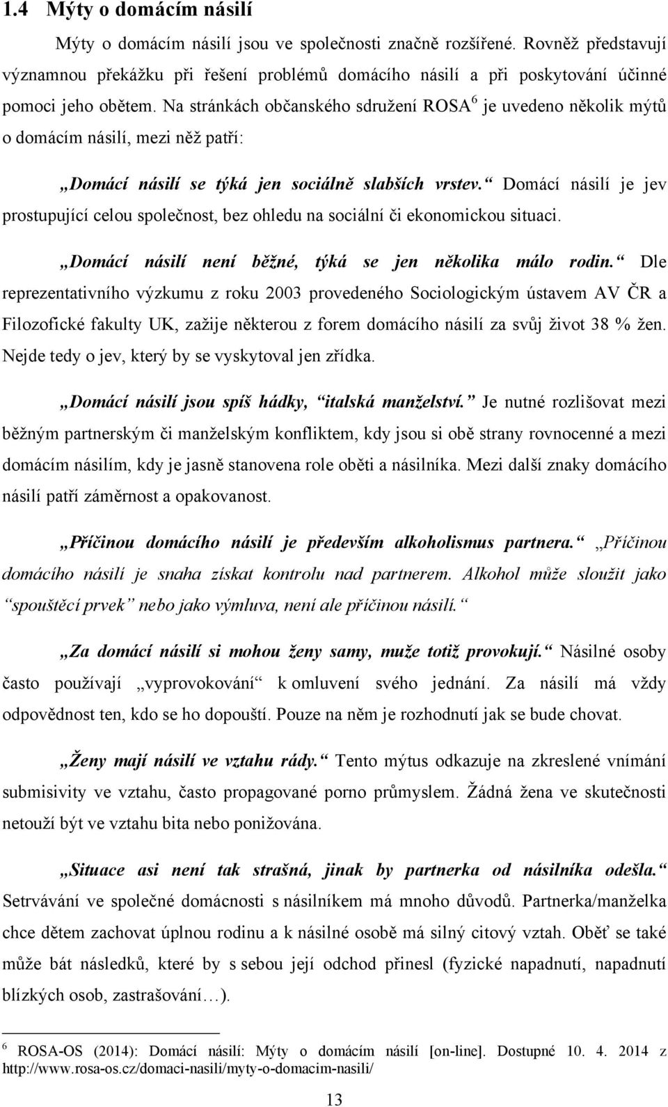 Na stránkách občanského sdruţení ROSA 6 je uvedeno několik mýtů o domácím násilí, mezi něţ patří: Domácí násilí se týká jen sociálně slabších vrstev.