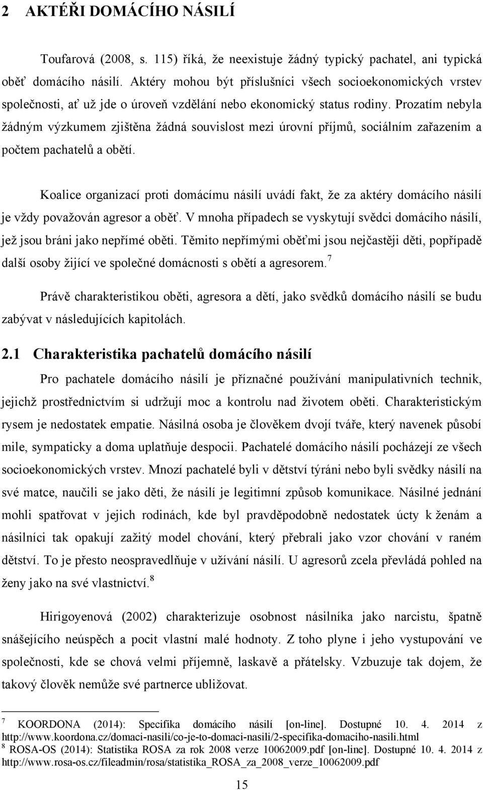 Prozatím nebyla ţádným výzkumem zjištěna ţádná souvislost mezi úrovní příjmů, sociálním zařazením a počtem pachatelů a obětí.