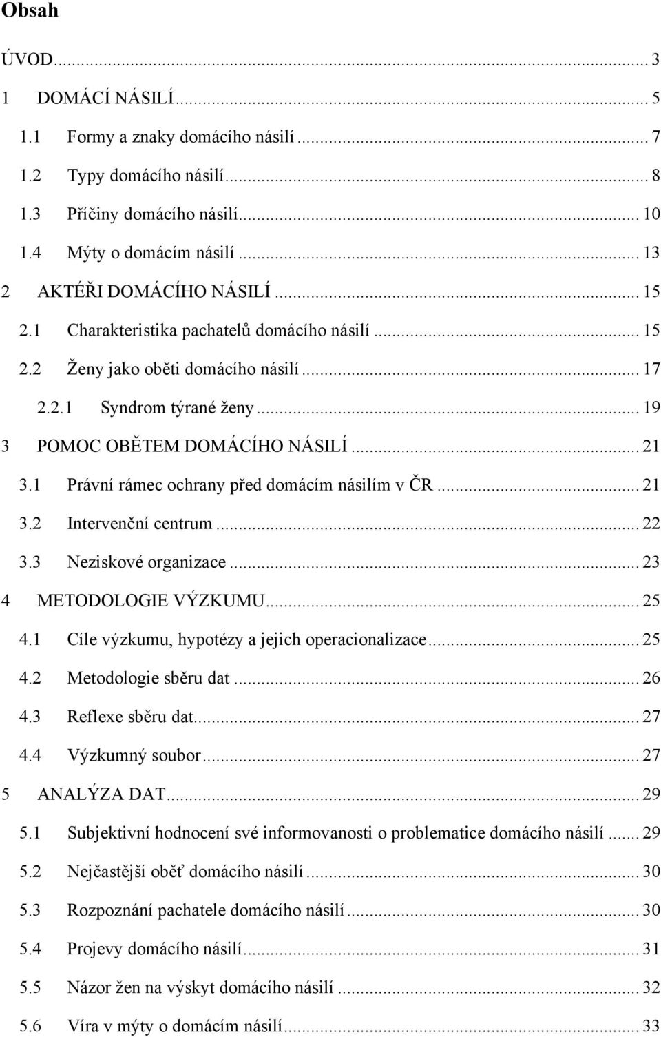 1 Právní rámec ochrany před domácím násilím v ČR... 21 3.2 Intervenční centrum... 22 3.3 Neziskové organizace... 23 4 METODOLOGIE VÝZKUMU... 25 4.1 Cíle výzkumu, hypotézy a jejich operacionalizace.