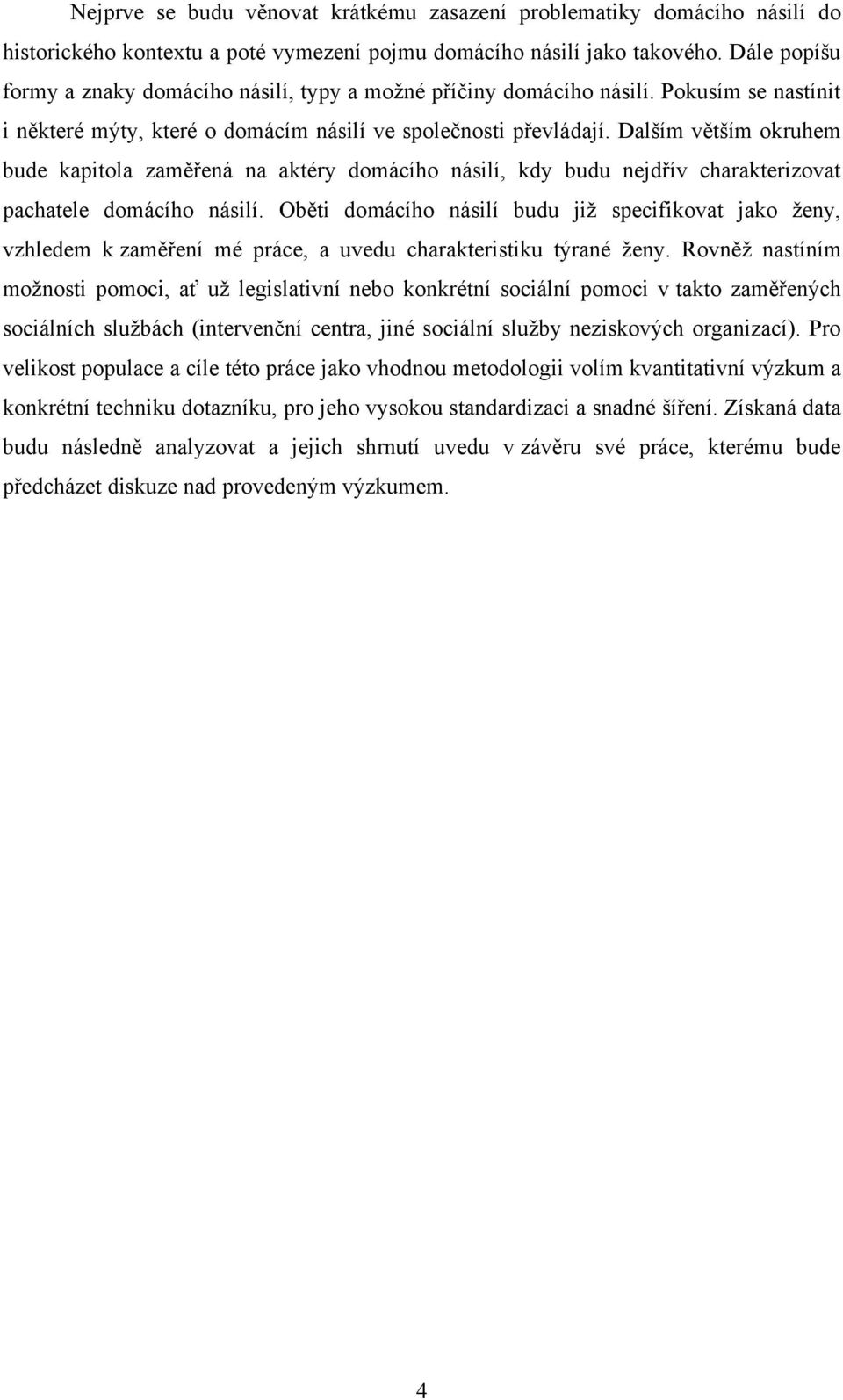 Dalším větším okruhem bude kapitola zaměřená na aktéry domácího násilí, kdy budu nejdřív charakterizovat pachatele domácího násilí.