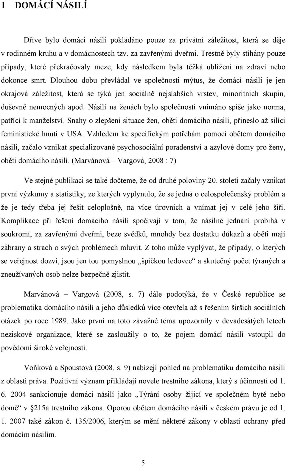 Dlouhou dobu převládal ve společnosti mýtus, ţe domácí násilí je jen okrajová záleţitost, která se týká jen sociálně nejslabších vrstev, minoritních skupin, duševně nemocných apod.