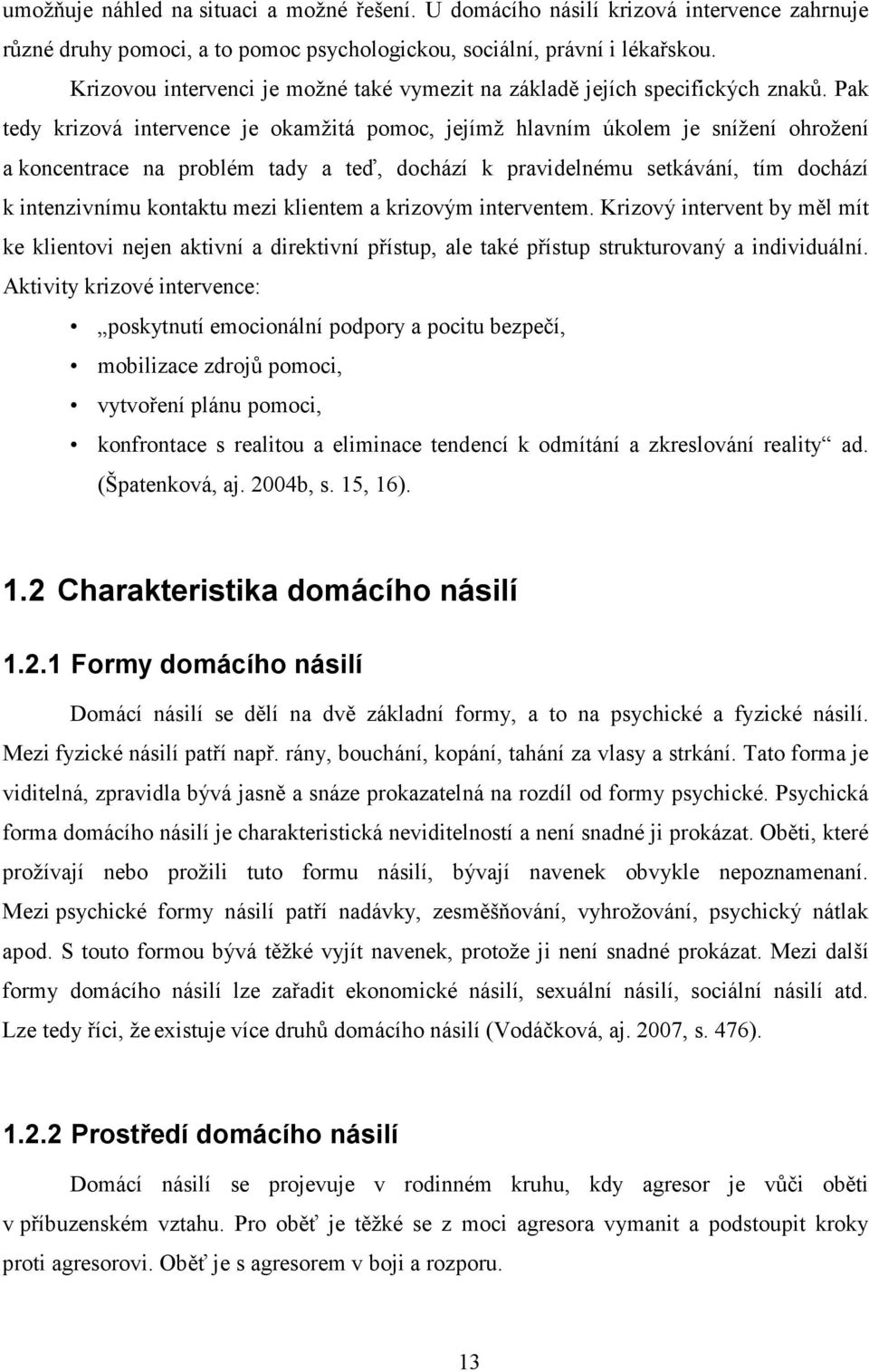 Pak tedy krizová intervence je okamžitá pomoc, jejímž hlavním úkolem je snížení ohrožení a koncentrace na problém tady a teď, dochází k pravidelnému setkávání, tím dochází k intenzivnímu kontaktu